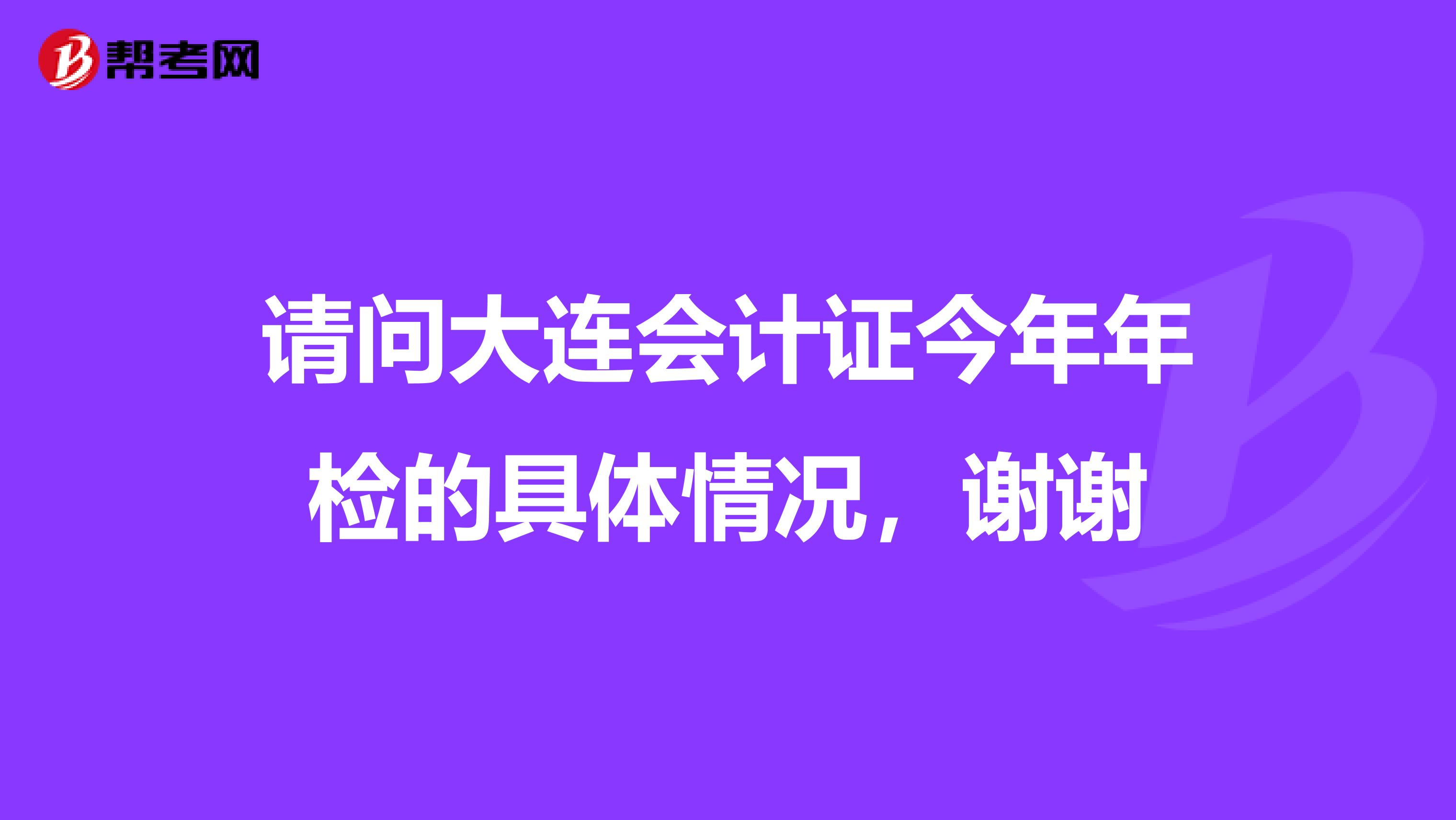 请问大连会计证今年年检的具体情况,谢谢