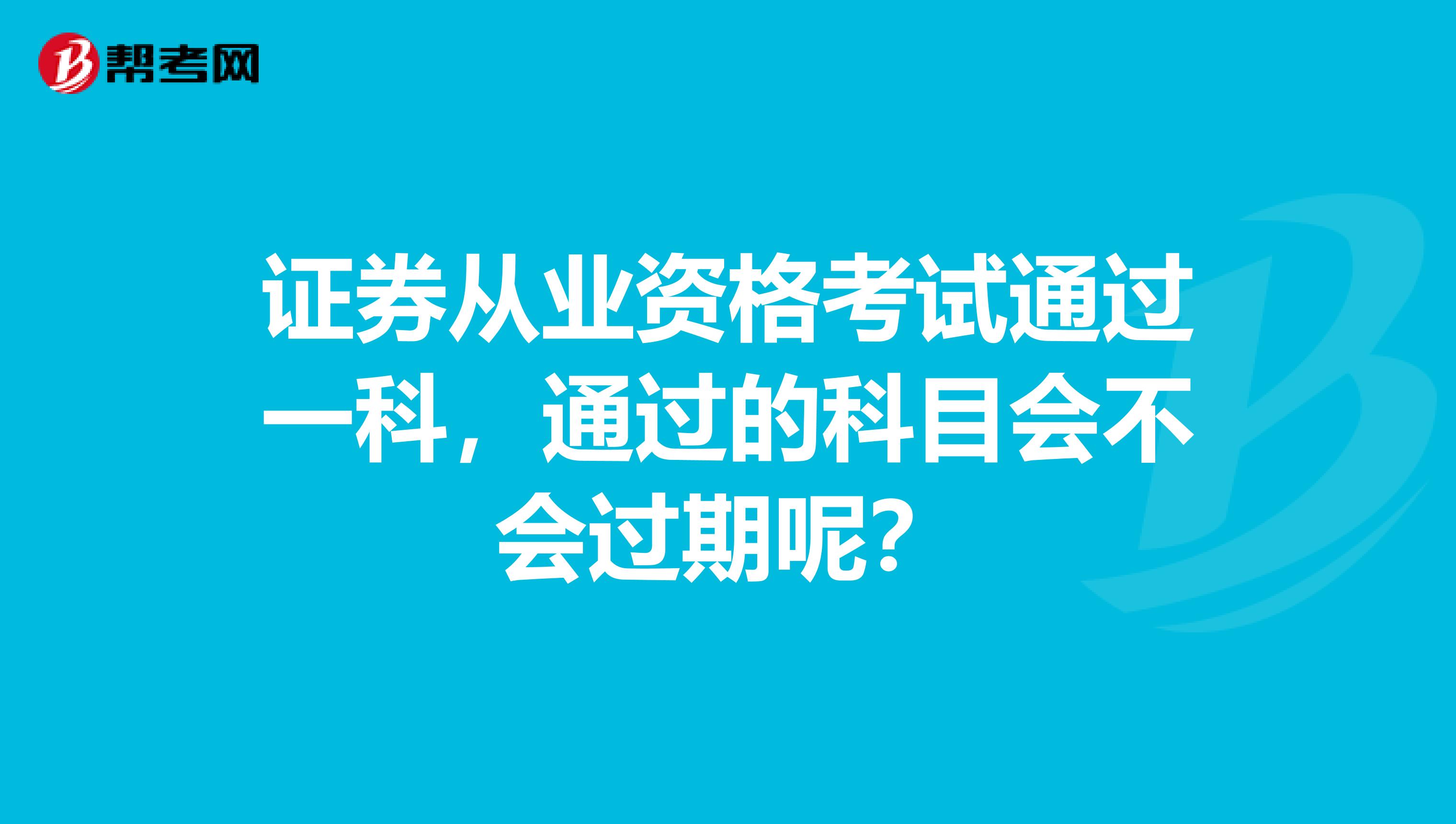 证券从业资格考试通过一科,通过的科目会不会过期呢?