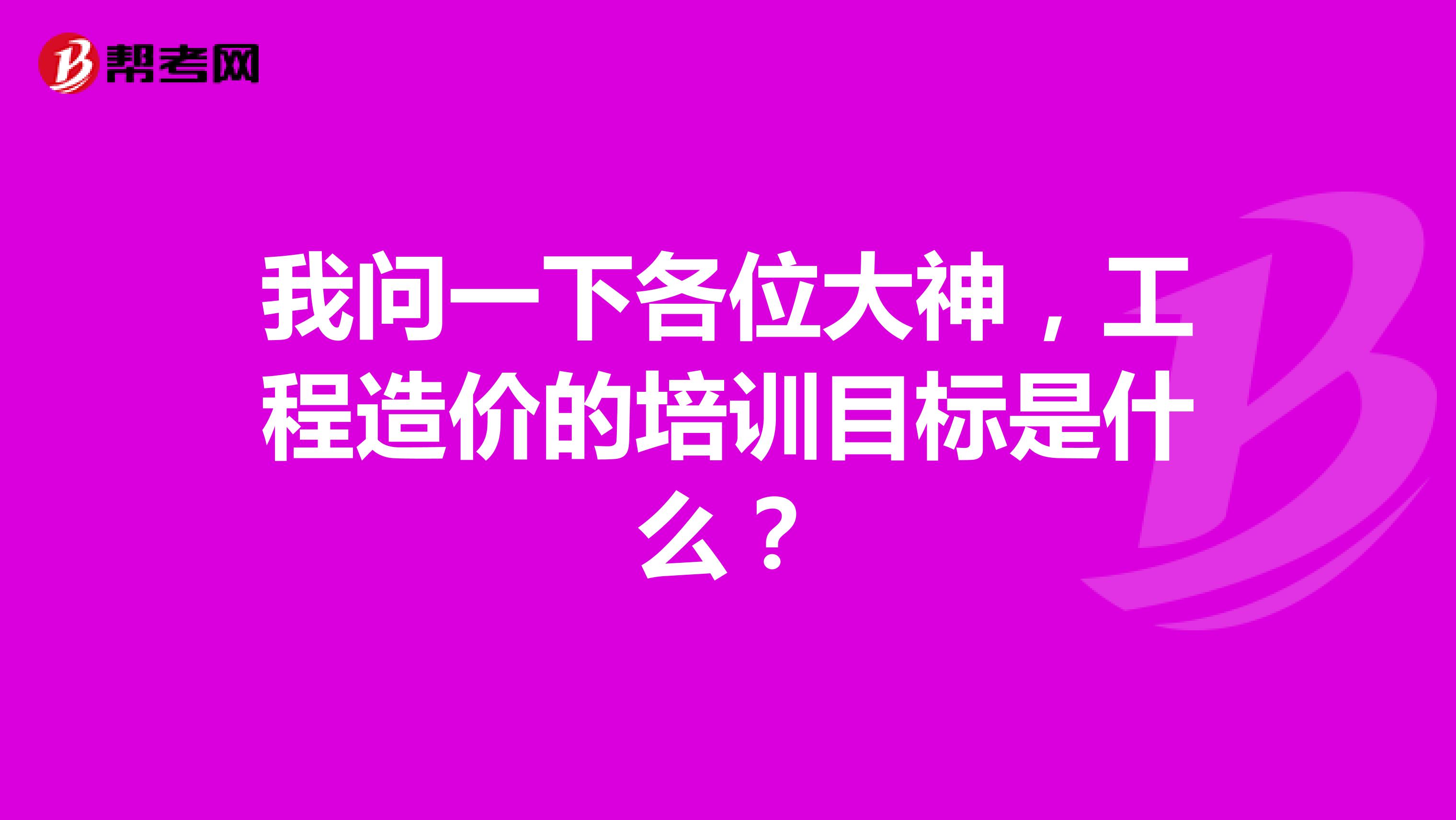 我问一下各位大神,工程造价的培训目标是什么?