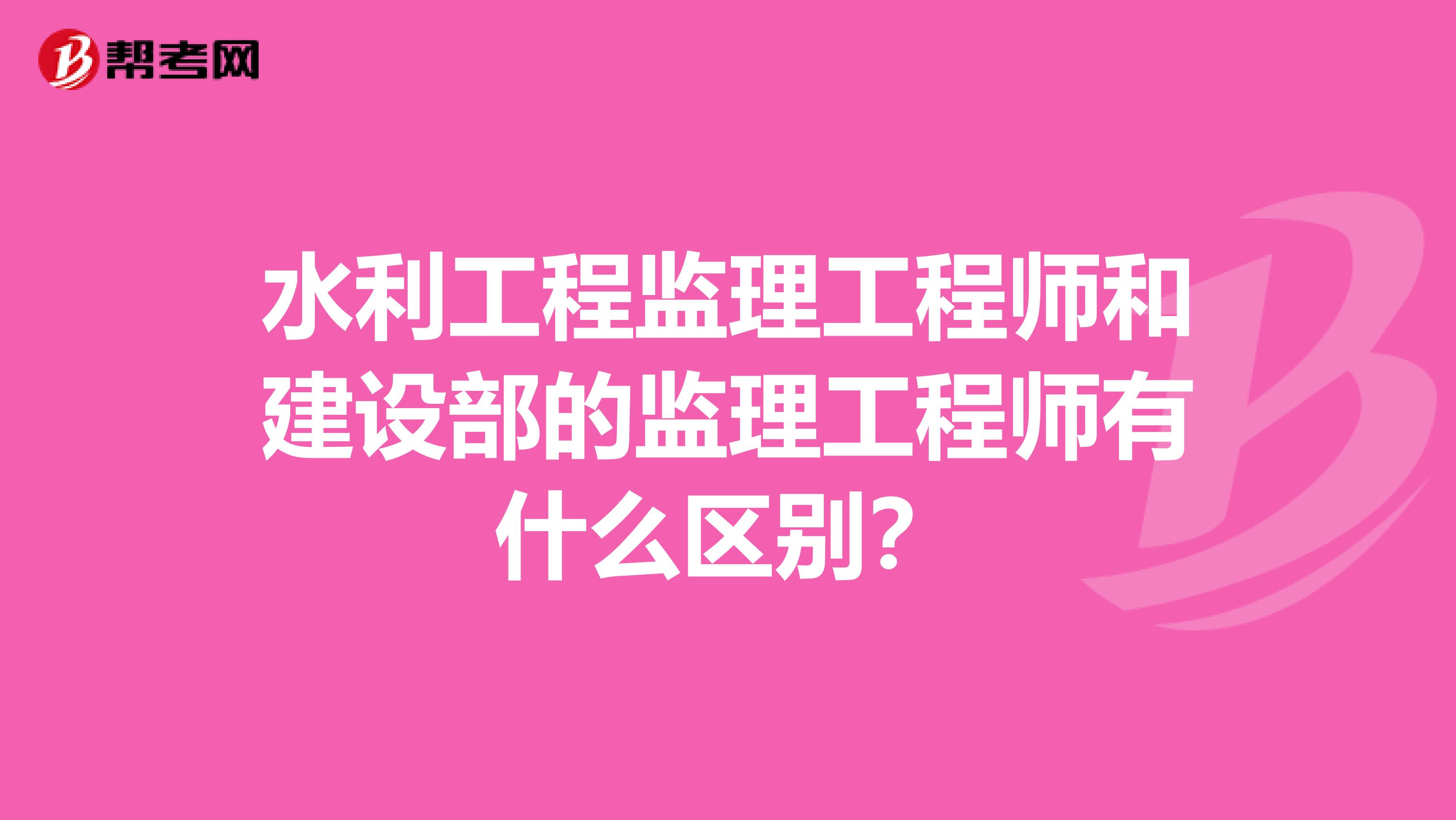 水利工程监理工程师和建设部的监理工程师有什么区别？