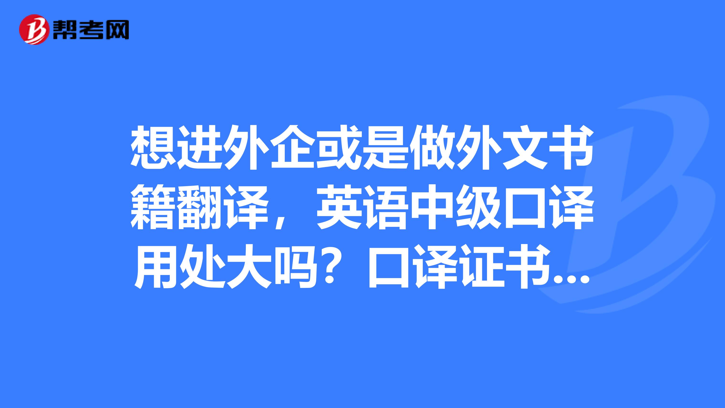想进外企或是做外文书籍翻译,英语中级口译用处大吗?口译证书BEC雅思托福这几种考试针对的方向是?