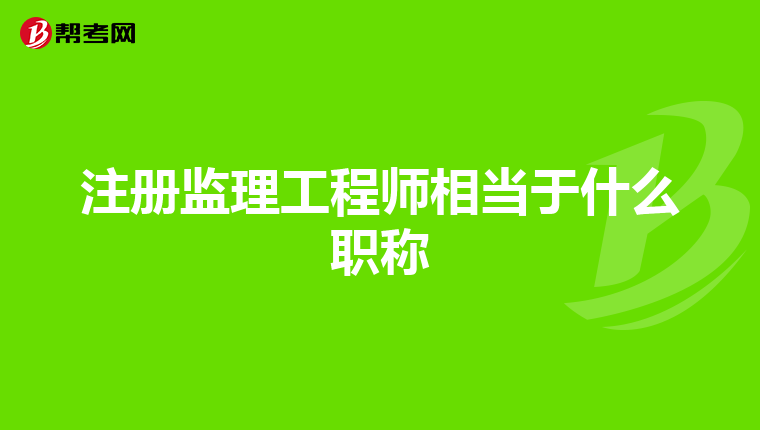 注冊監(jiān)理工程師相當(dāng)于什么職稱