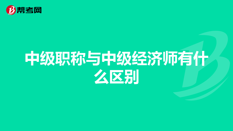中级职称与中级经济师有什么区别