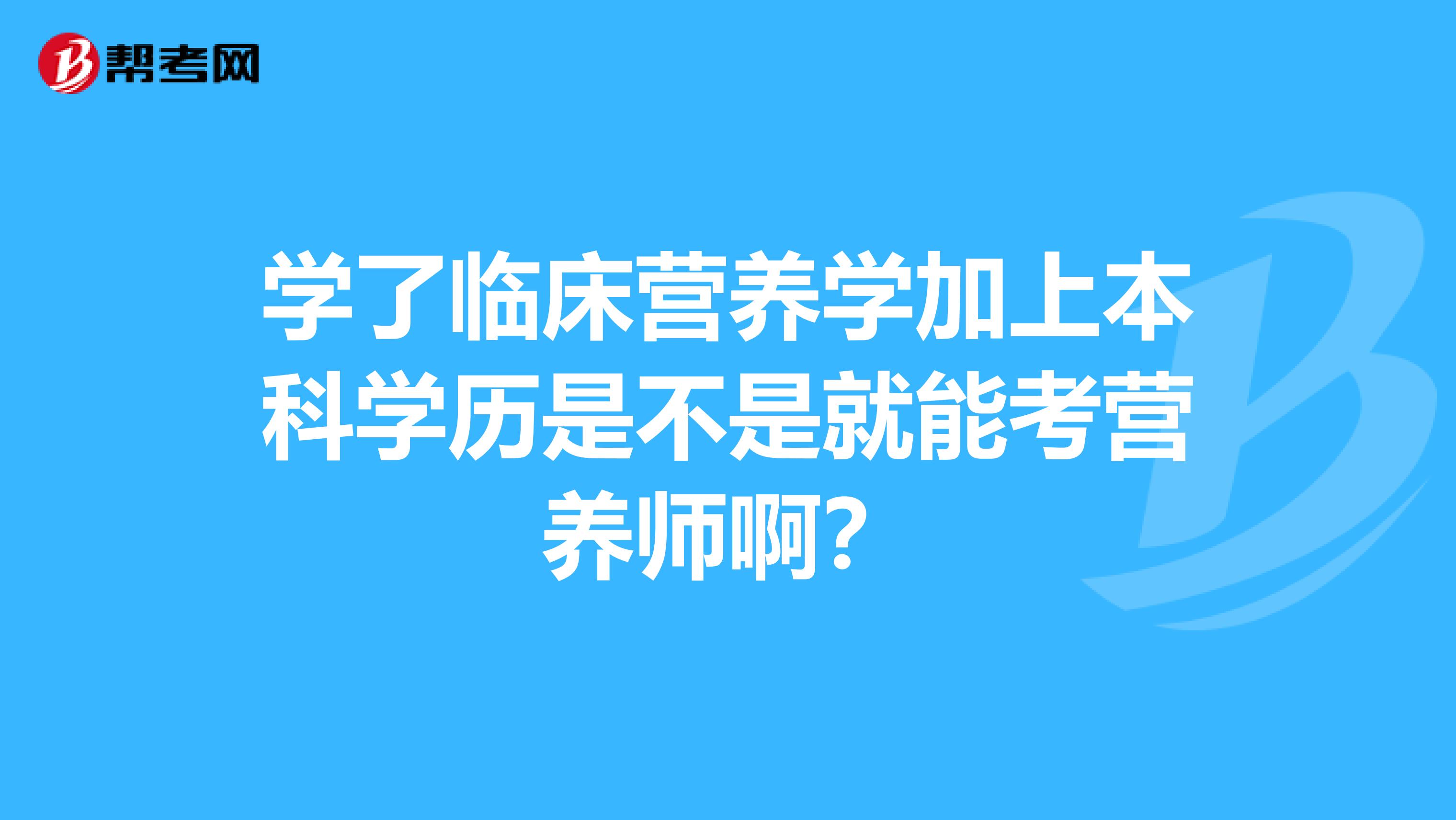 学了临床营养学加上本科学历是不是就能考营养师啊?