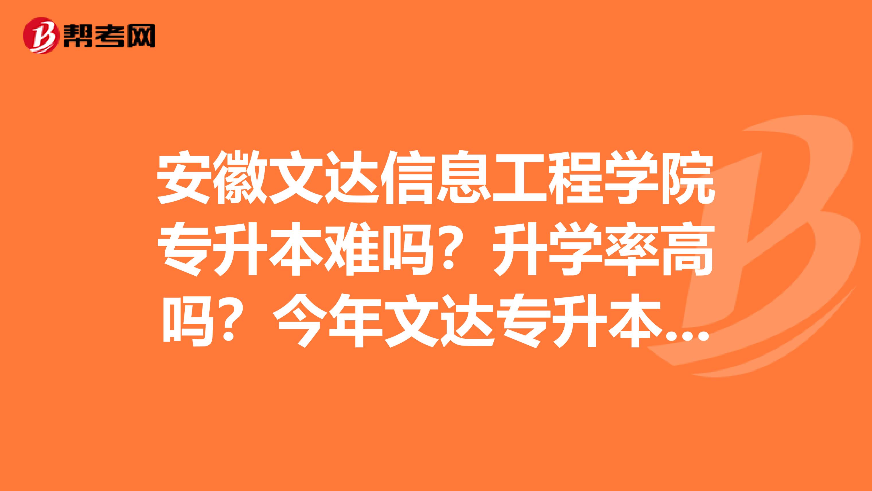 安徽文达信息工程学院专升本难吗？升学率高吗？今年文达专升本的升学率怎么样？