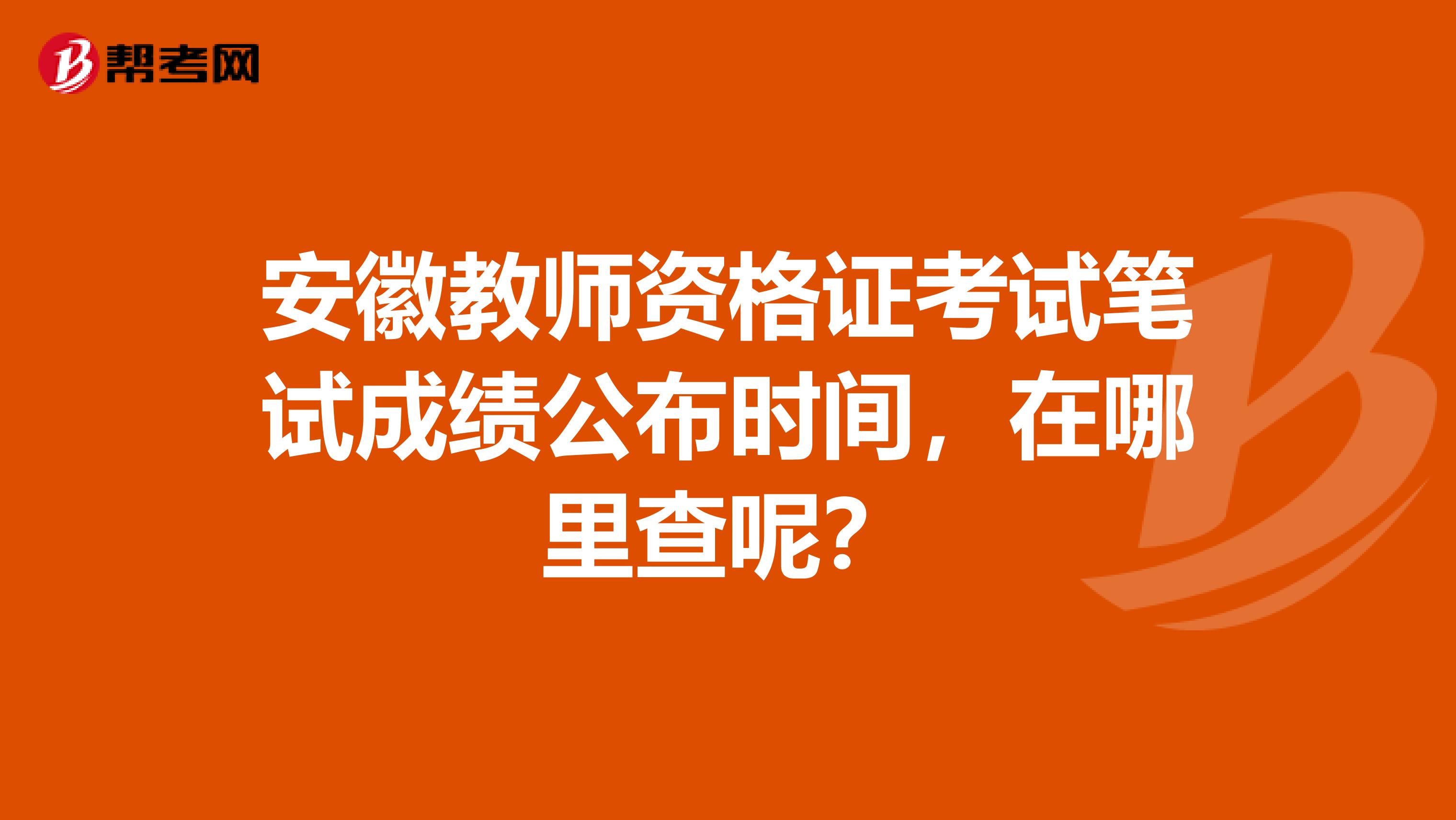 安徽教师资格证考试笔试成绩公布时间，在哪里查呢？