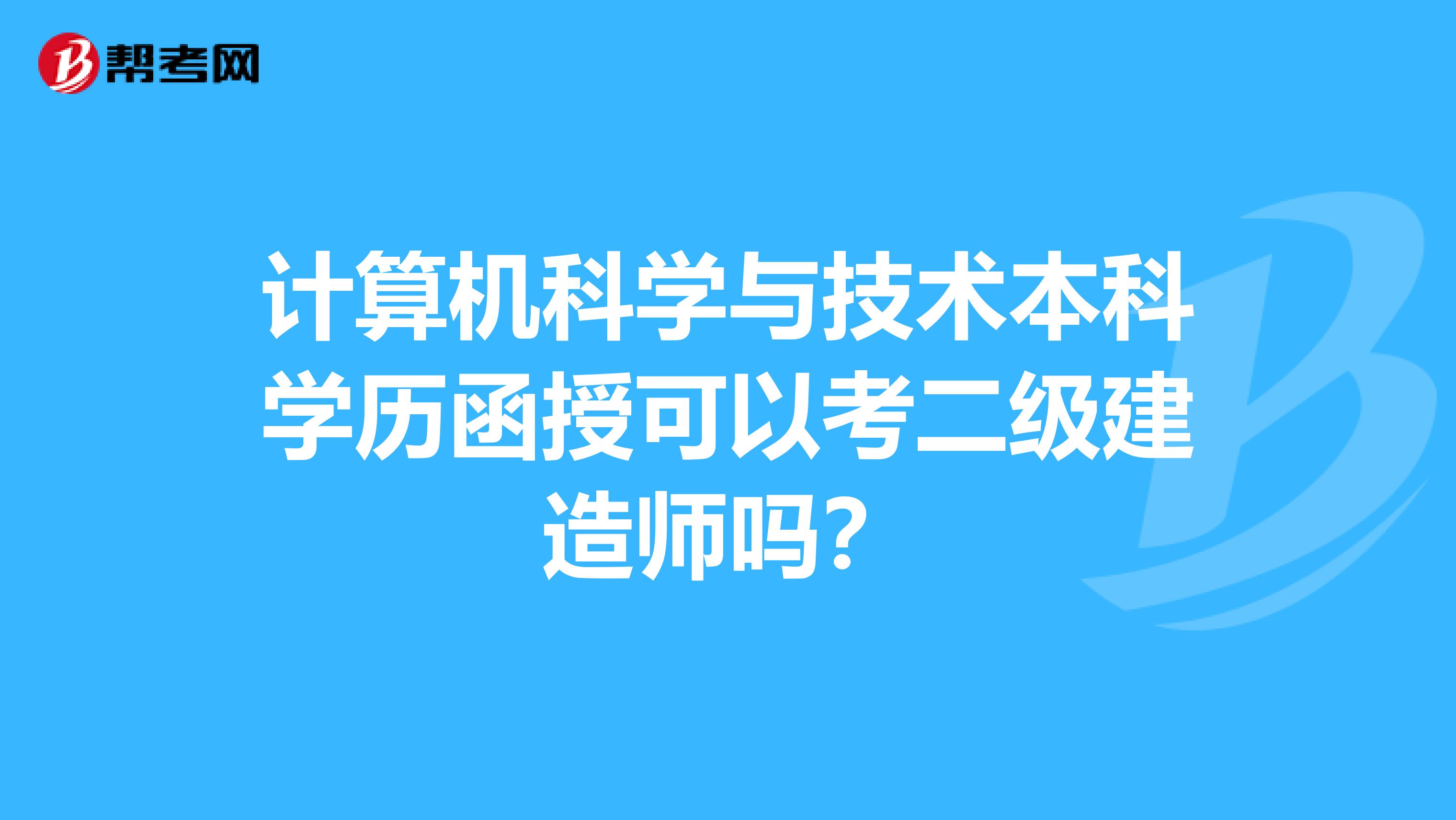 计算机科学与技术本科学历函授可以考二级建造师吗?