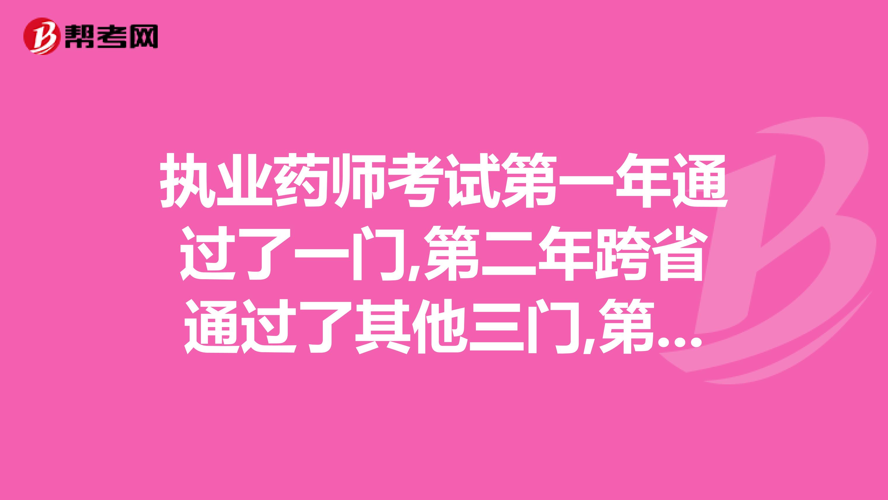 执业药师考试第一年通过了一门,第二年跨省通过了其他三门,第一年成绩是否有效