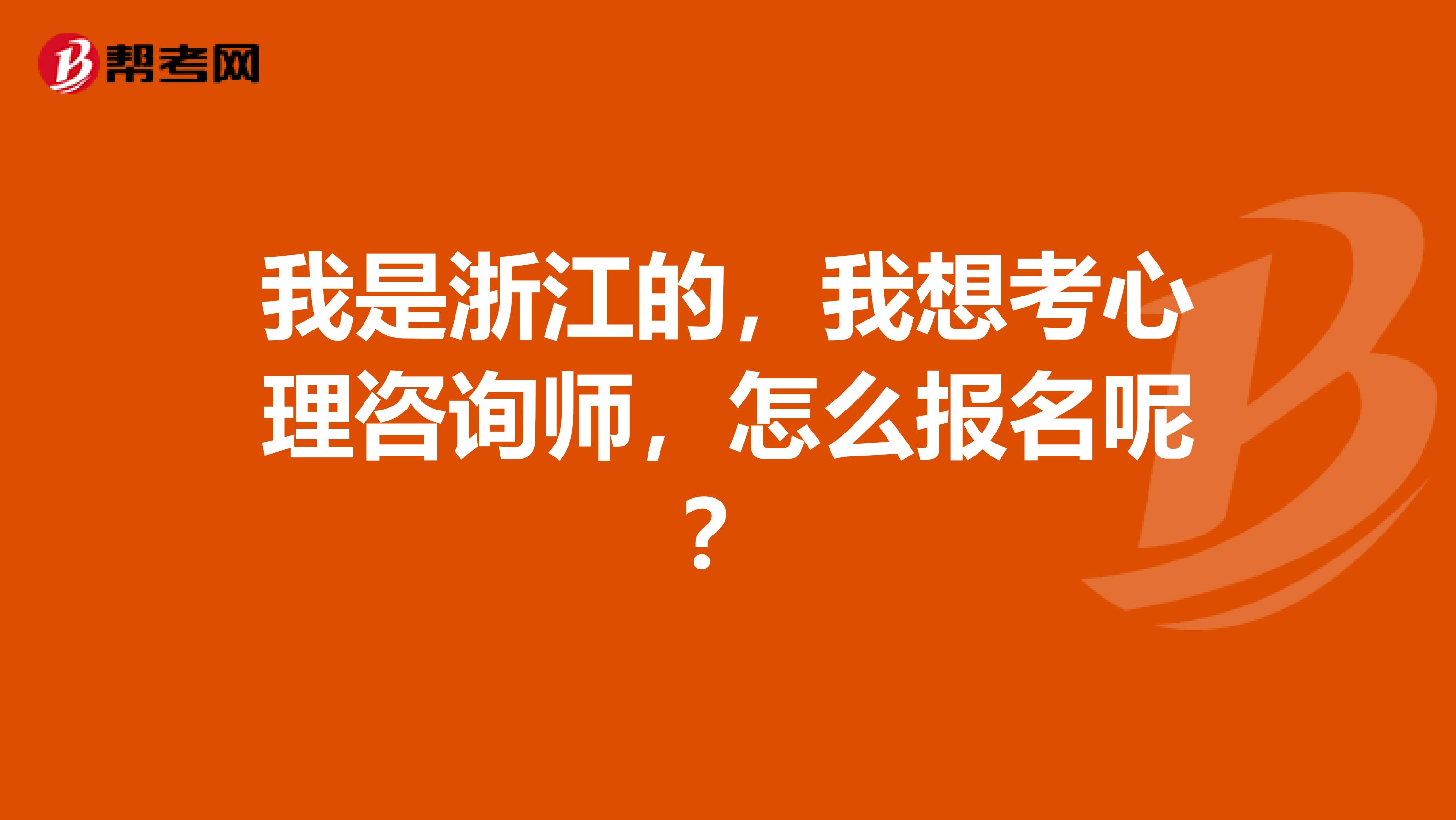 我是浙江的,我想考心理咨询师,怎么报名呢?