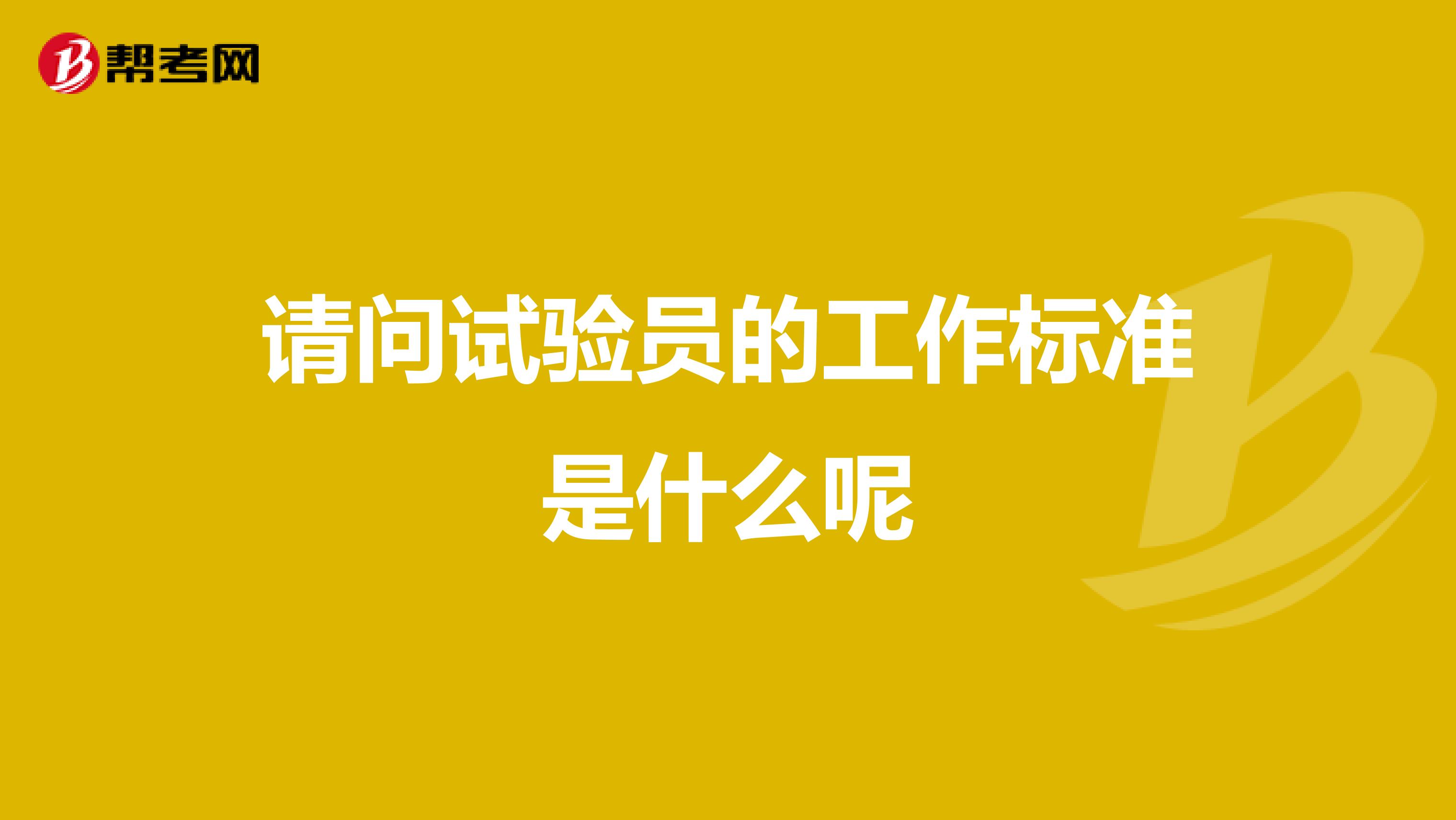 请问试验员的工作标准是什么呢