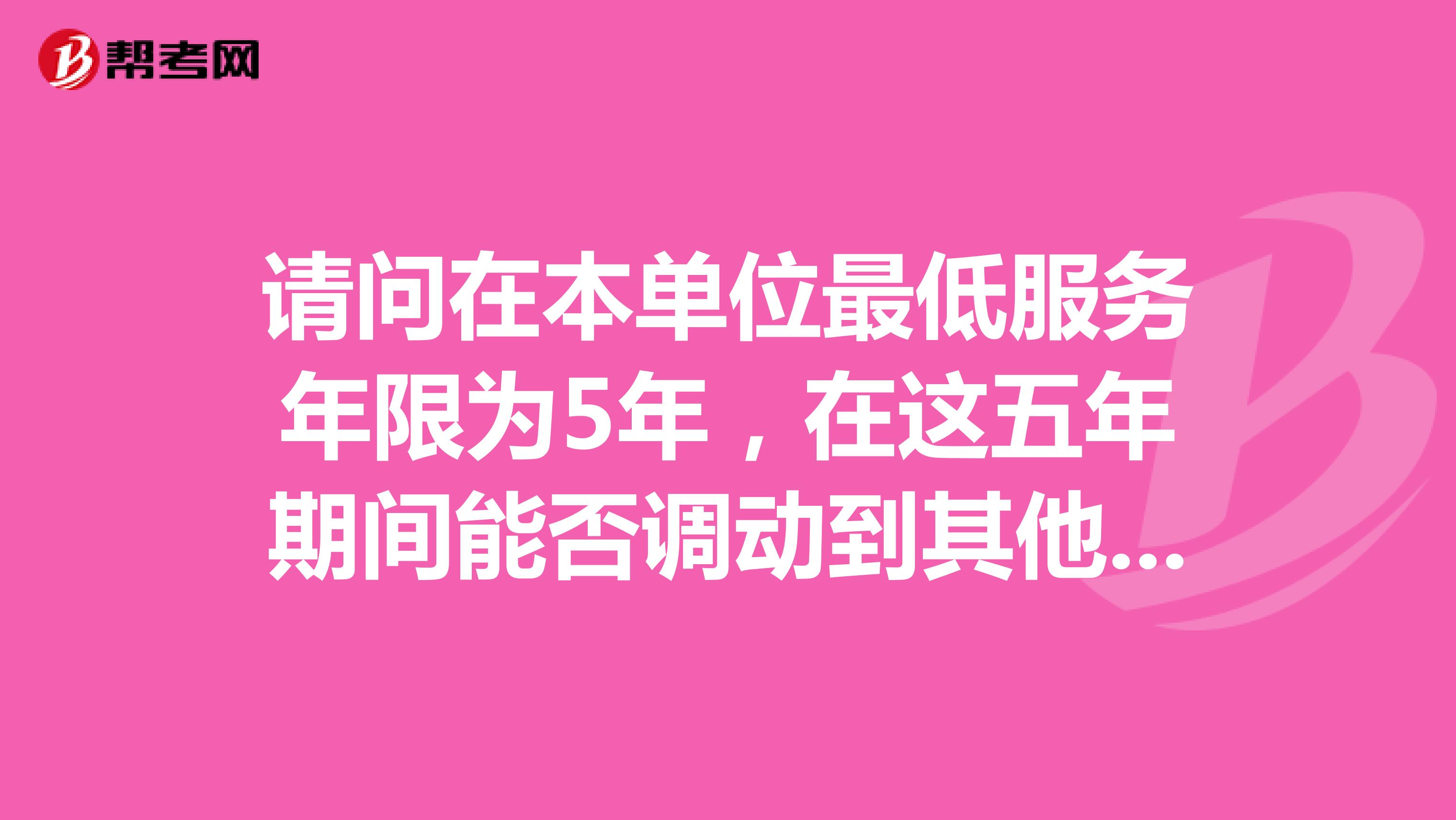 请问在本单位最低服务年限为5年，在这五年期间能否调动到其他县？