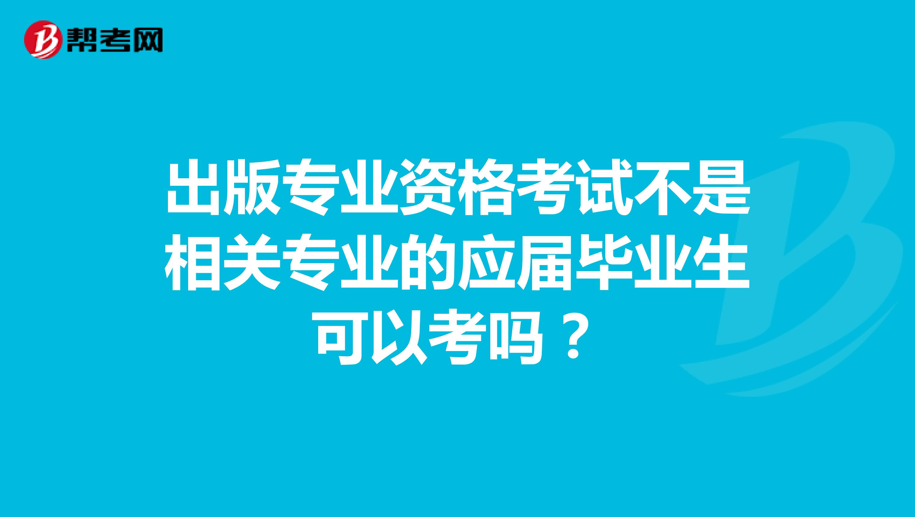 出版专业资格考试不是相关专业的应届毕业生可以考吗？