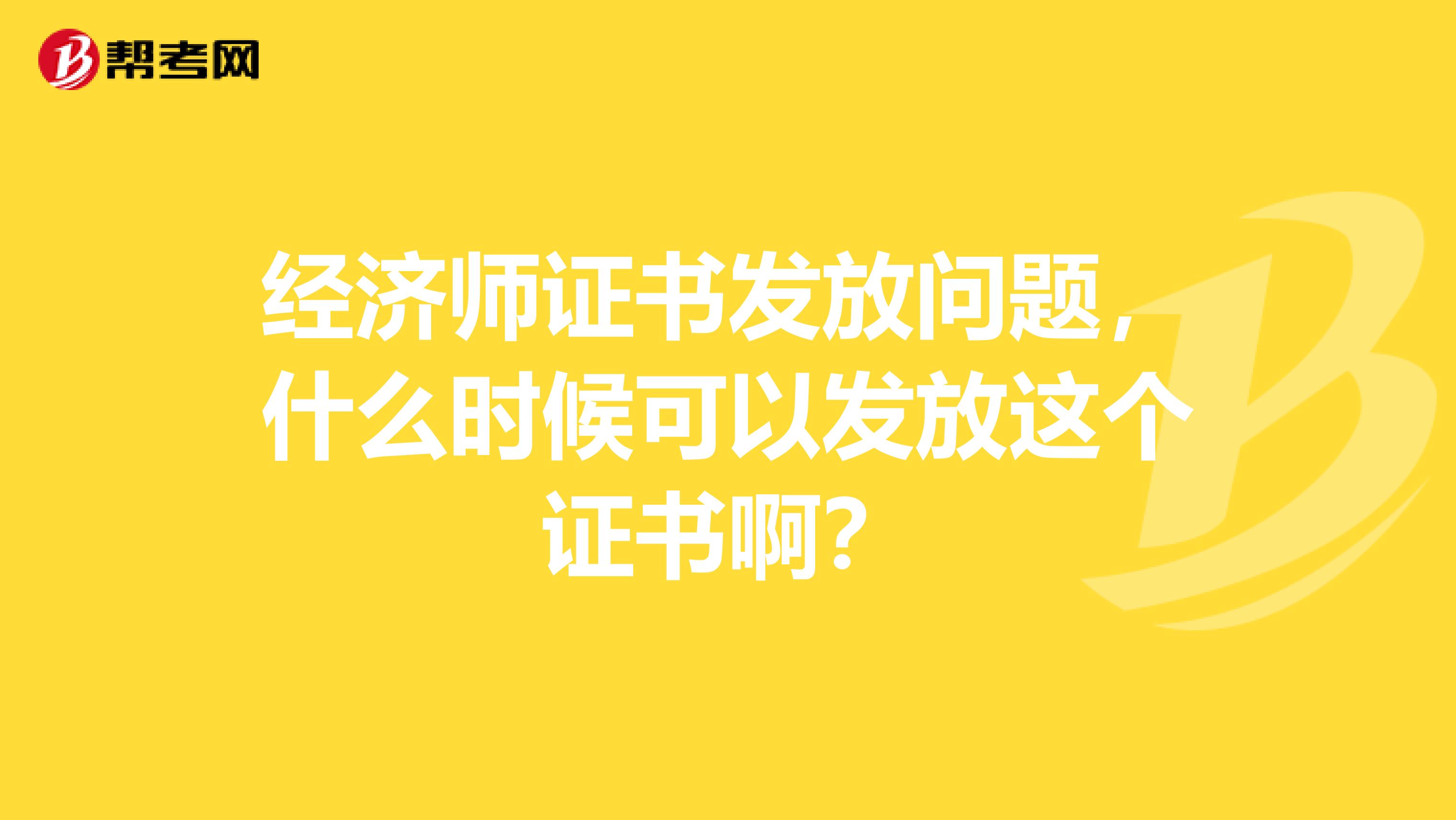 经济师证书发放问题,什么时候可以发放这个证书啊?