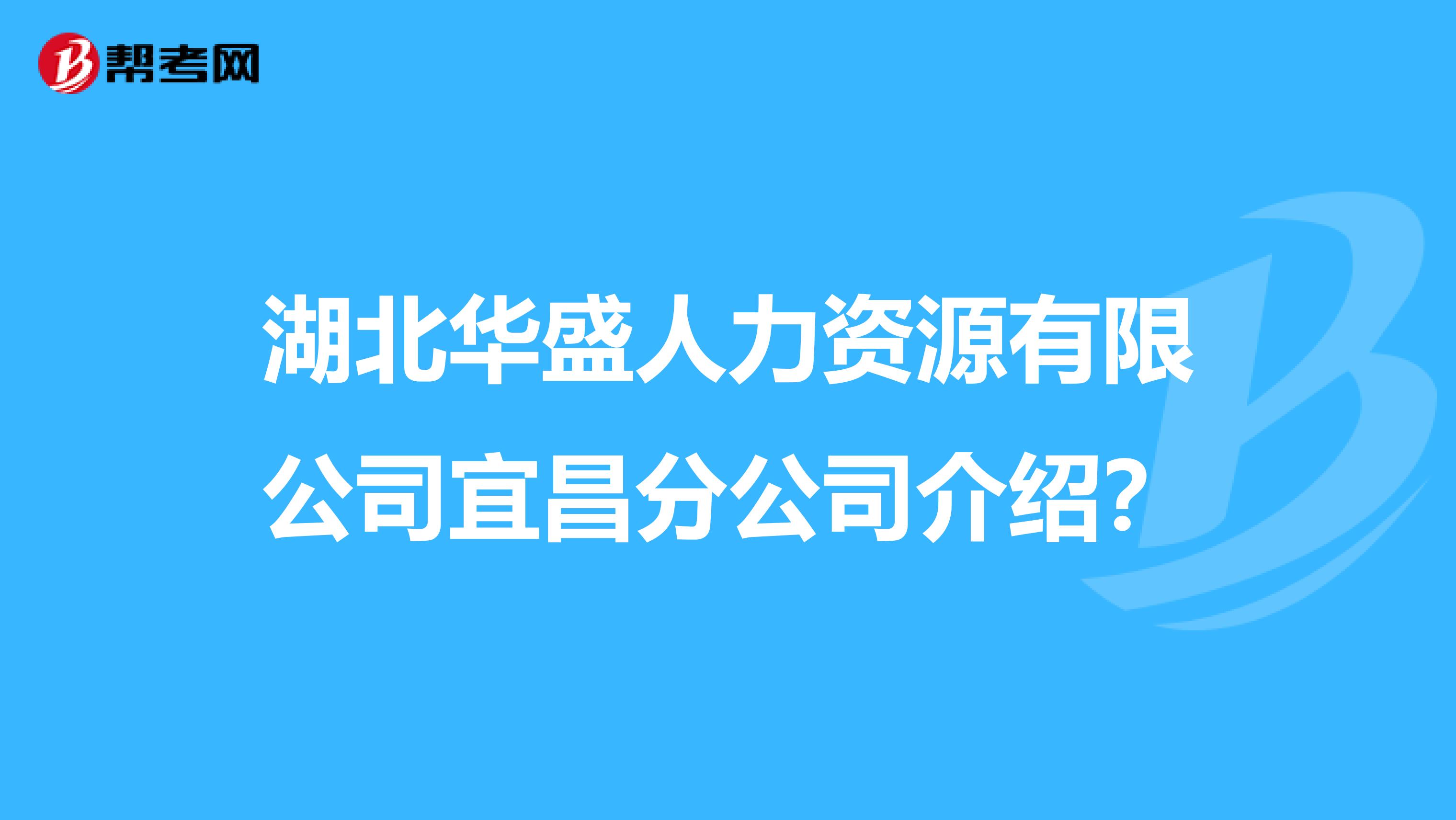 湖北华盛人力资源有限公司宜昌分公司介绍？