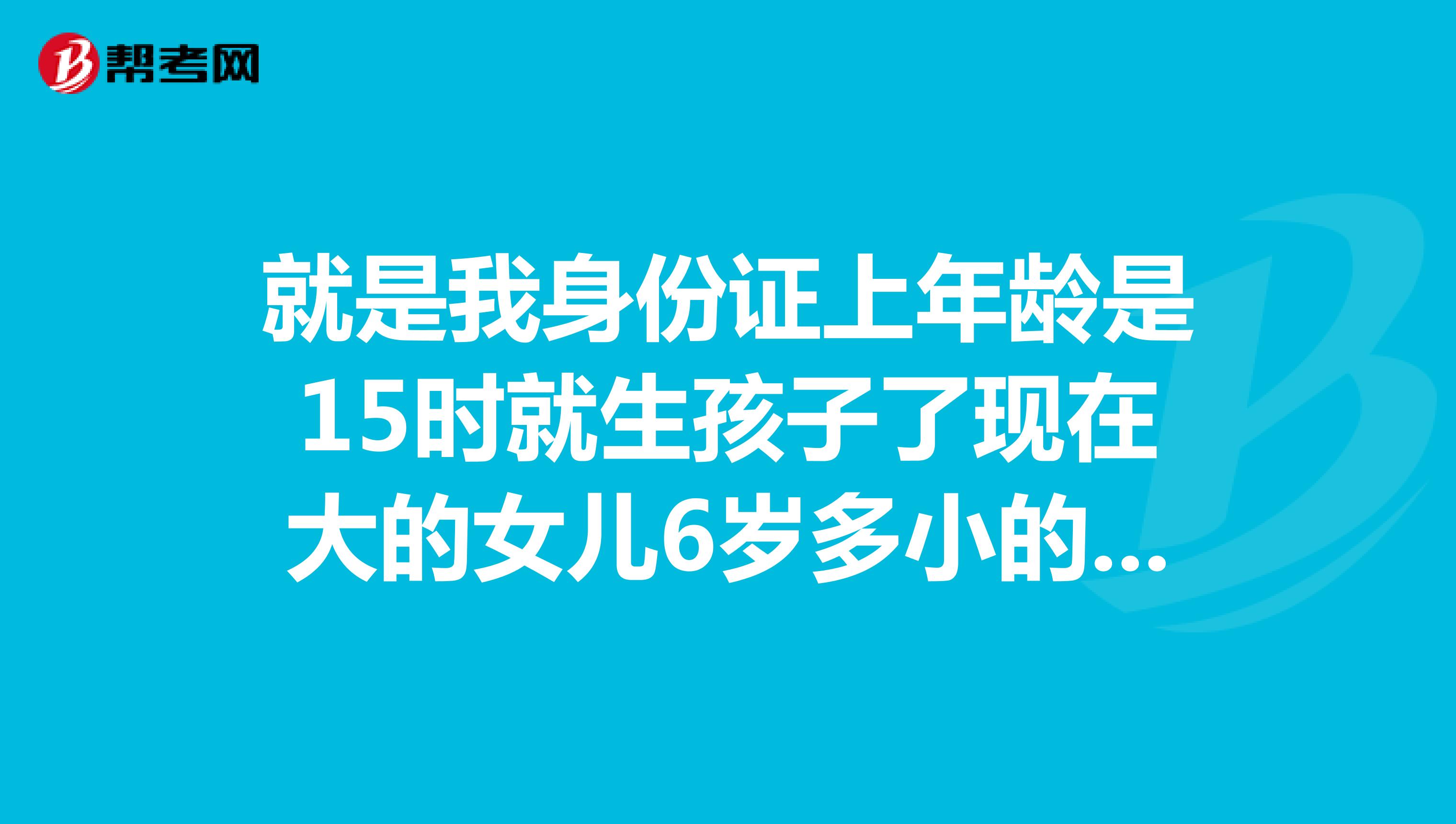就是我身份证上年龄是15时就生孩子了现在大的女儿6岁多小的儿子4岁现在准备想报考公务员请问我这种能不能考公务员呢?