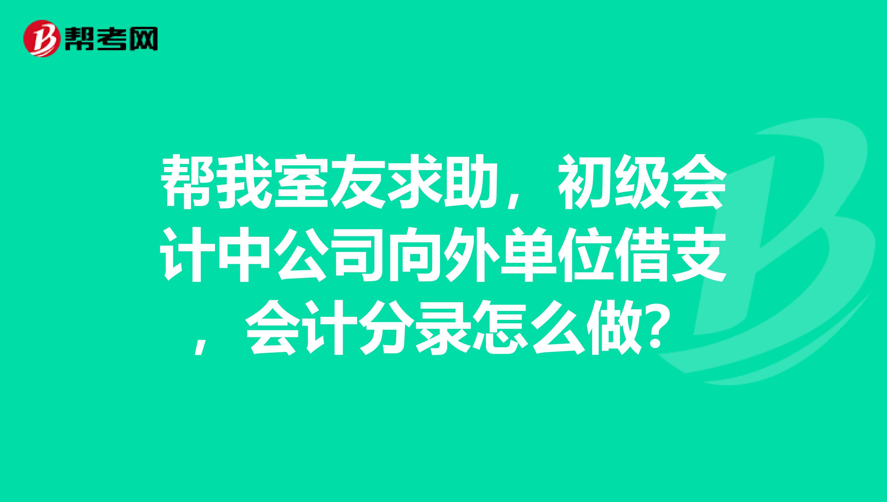 帮我室友求助,初级会计中公司向外单位借支,会计分录怎么做?