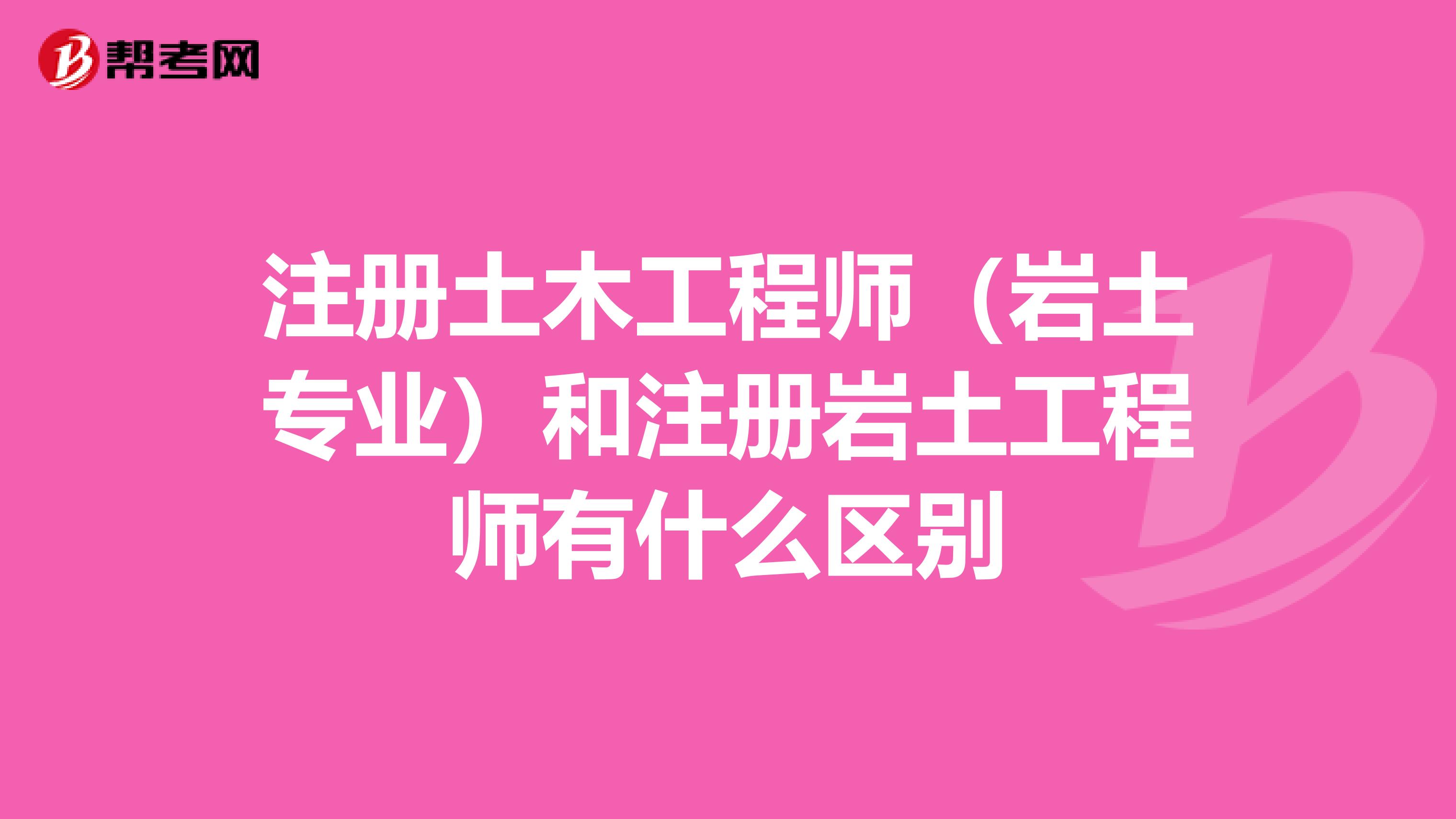 注册土木工程师（岩土专业）和注册岩土工程师有什么区别