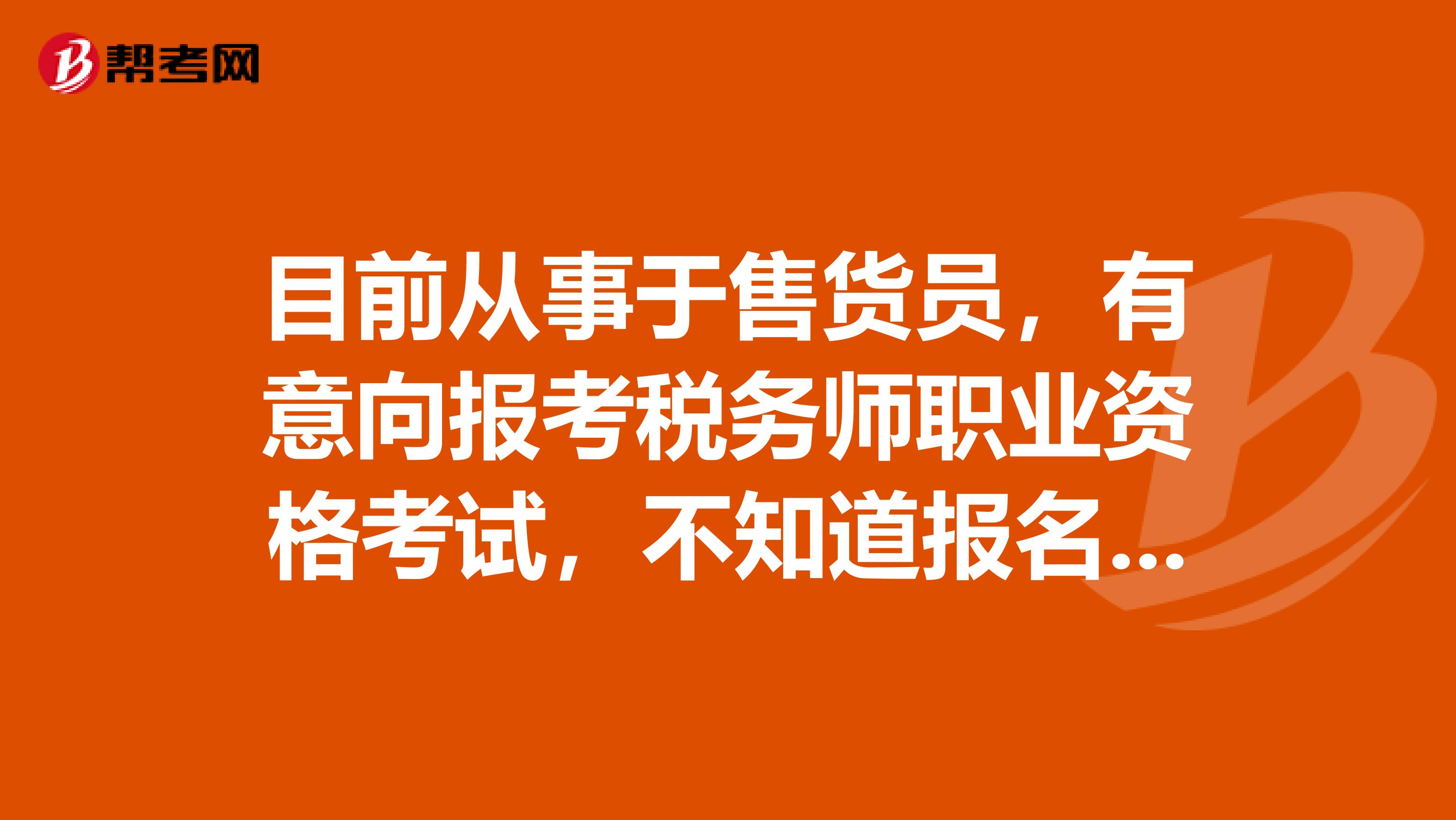 目前从事于售货员，有意向报考税务师职业资格考试，不知道报名有没有什么注意事项呢？