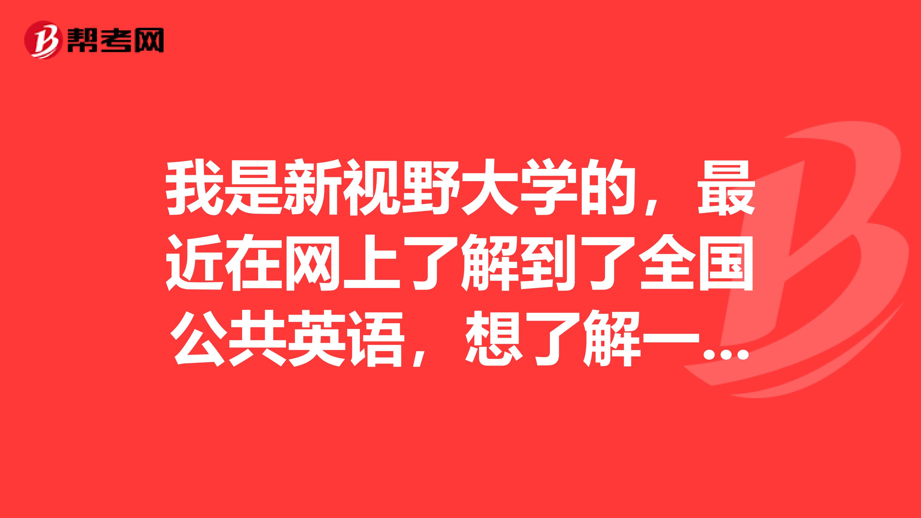 我是新视野大学的，最近在网上了解到了全国公共英语，想了解一下，公共英语的报考条件都有哪些