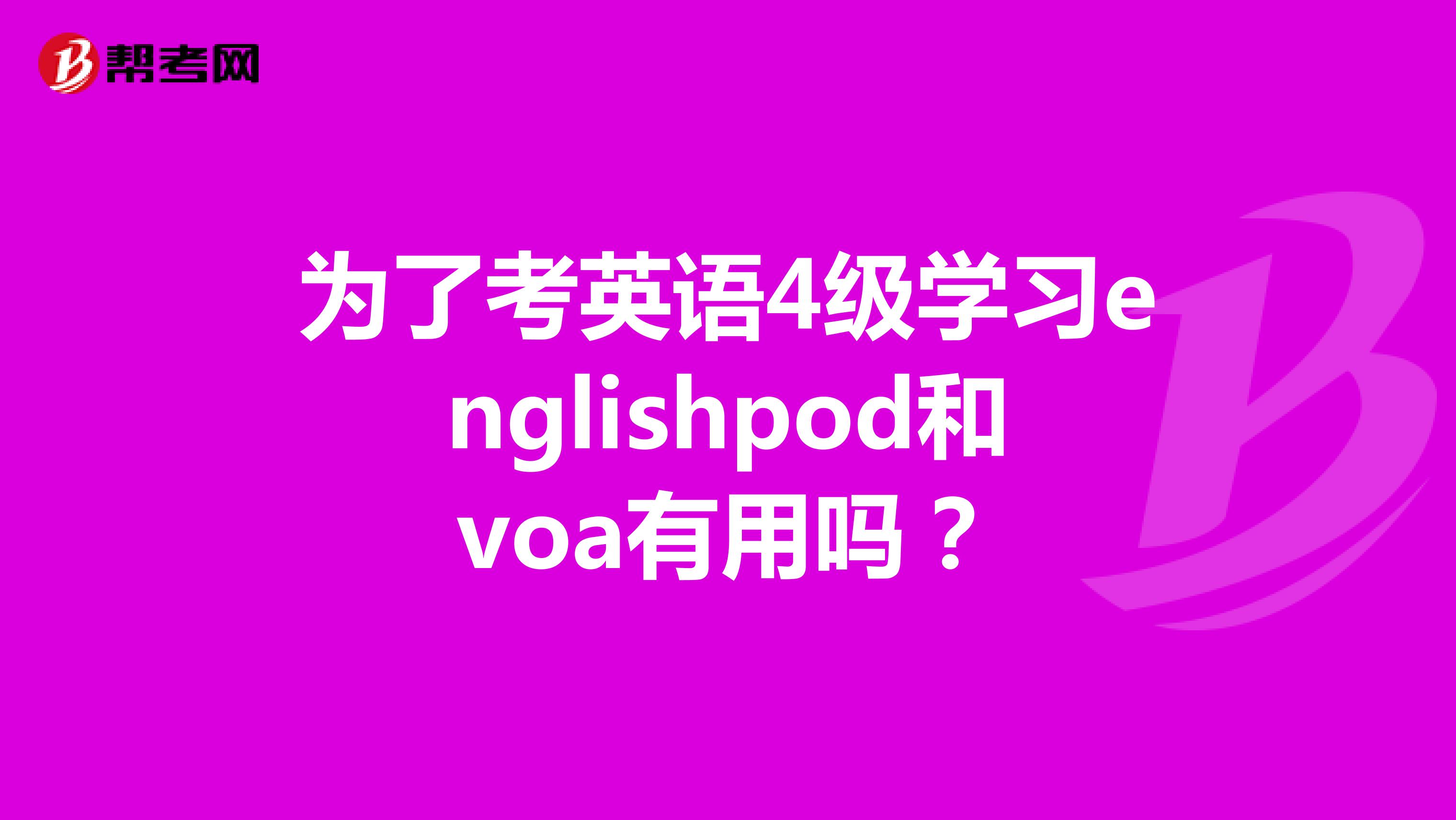 为了考英语4级学习englishpod和voa有用吗？