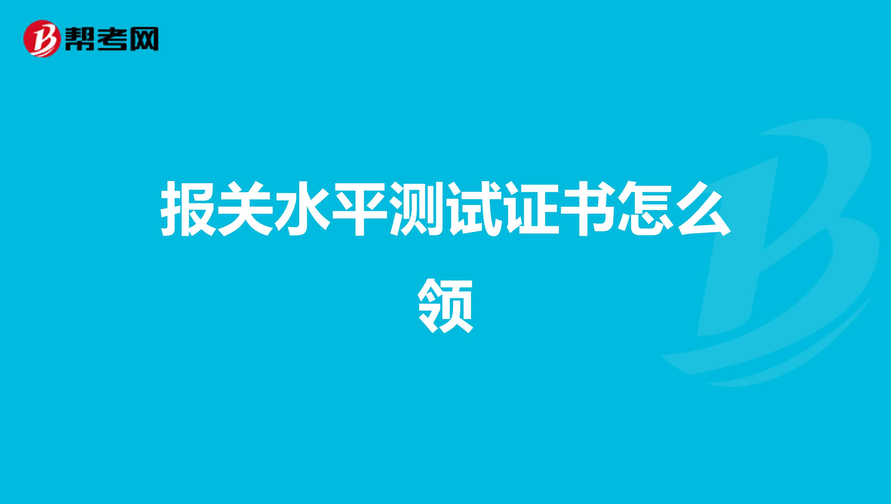 报关水平测试证书怎么领
