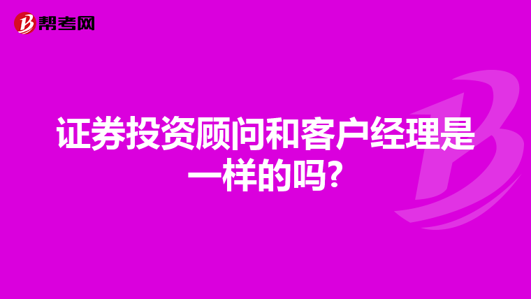 证券投资顾问和客户经理是一样的吗?