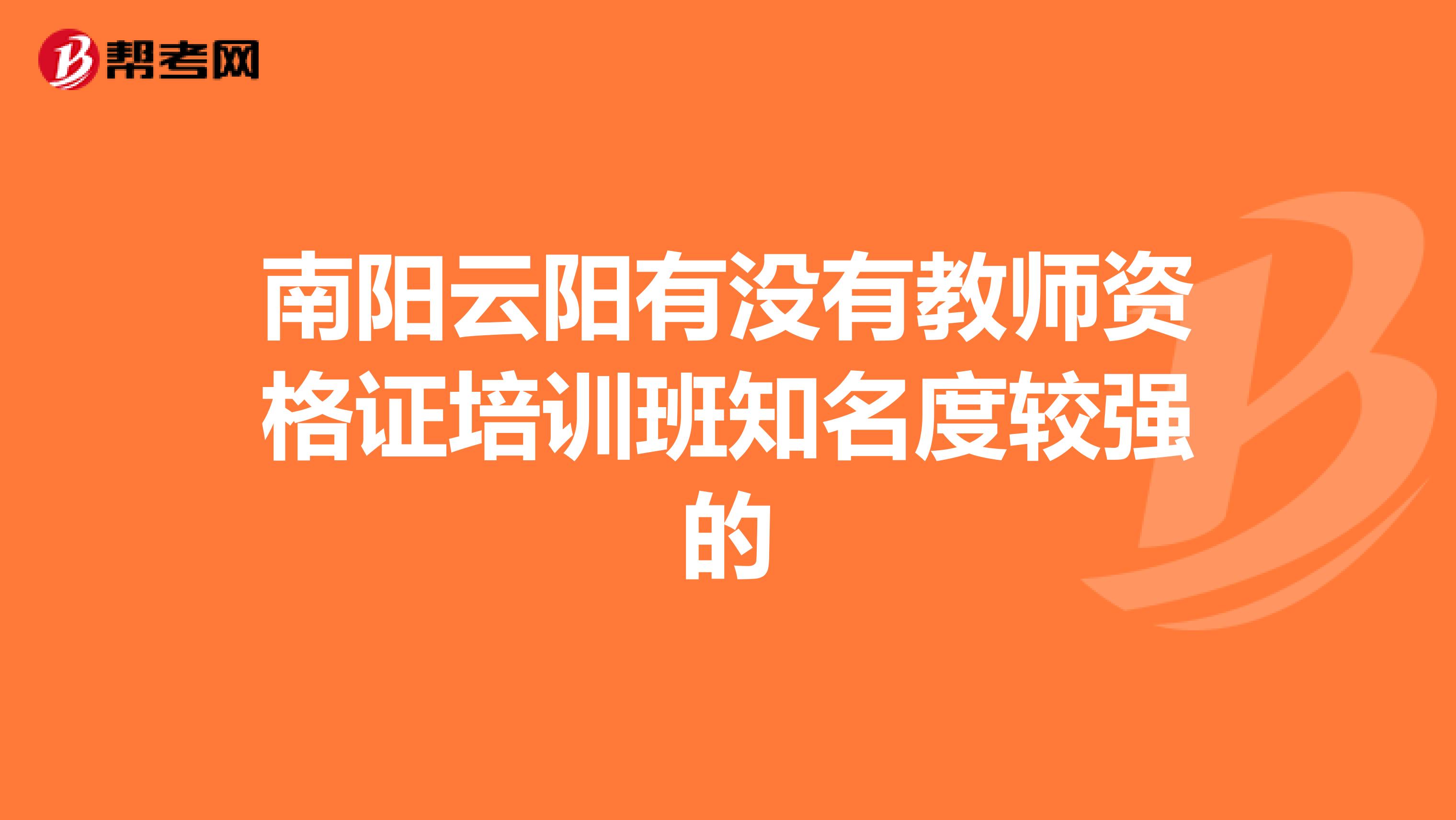 南陽云陽有沒有教師資格證培訓班知名度較強的