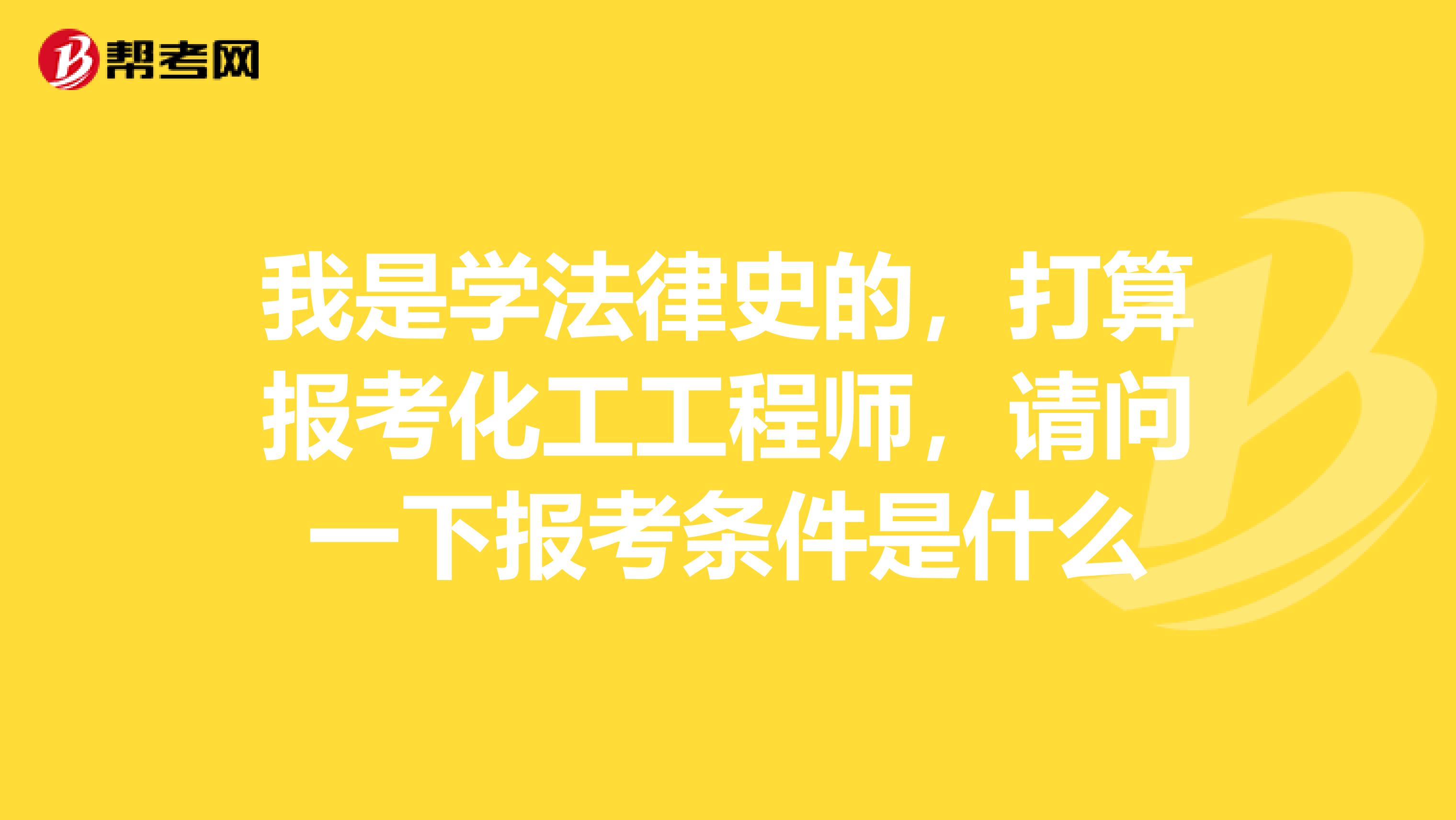 我是学法律史的,打算报考化工工程师,请问一下报考条件是什么