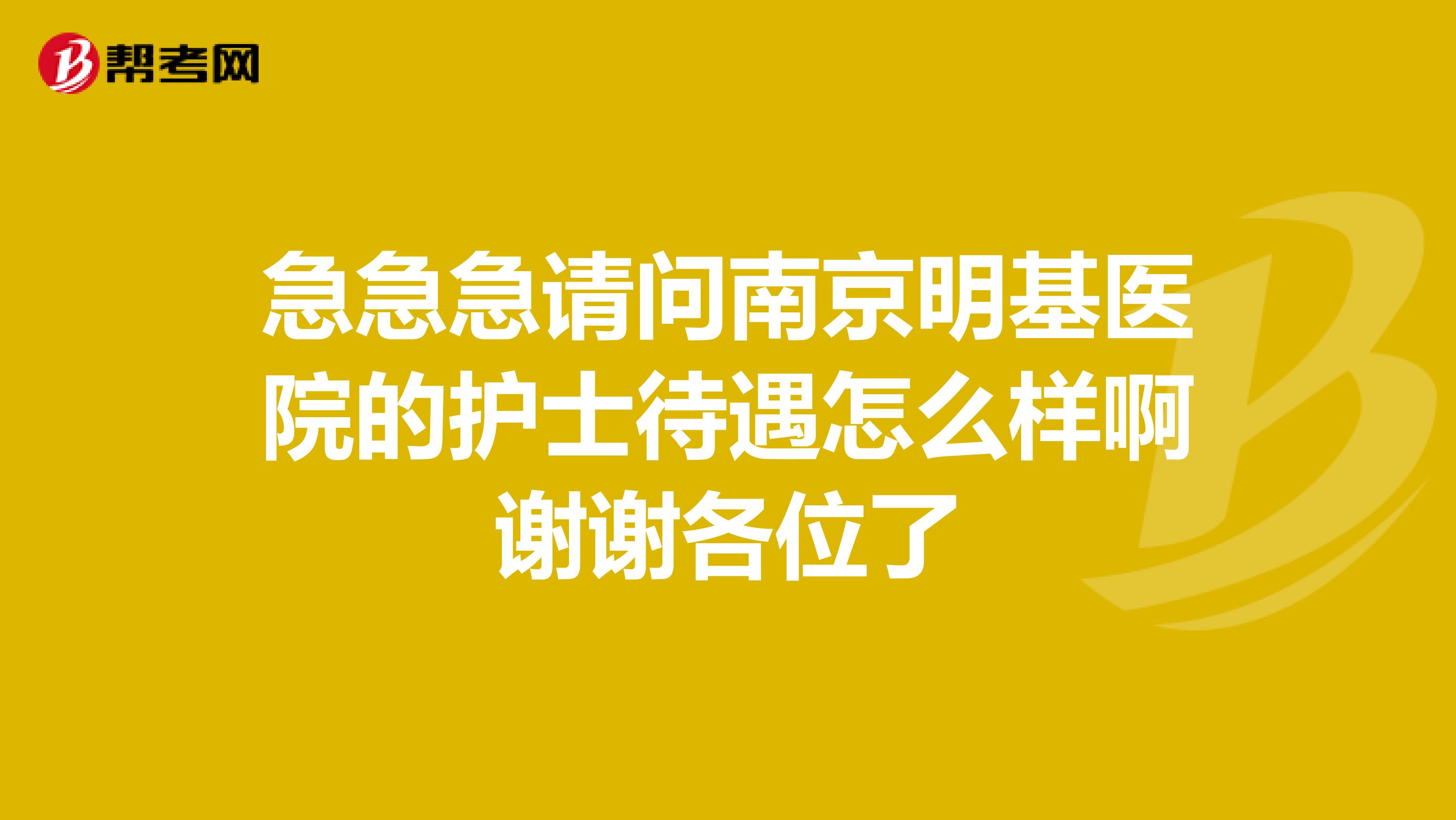 急急急请问南京明基医院的护士待遇怎么样啊谢谢各位了