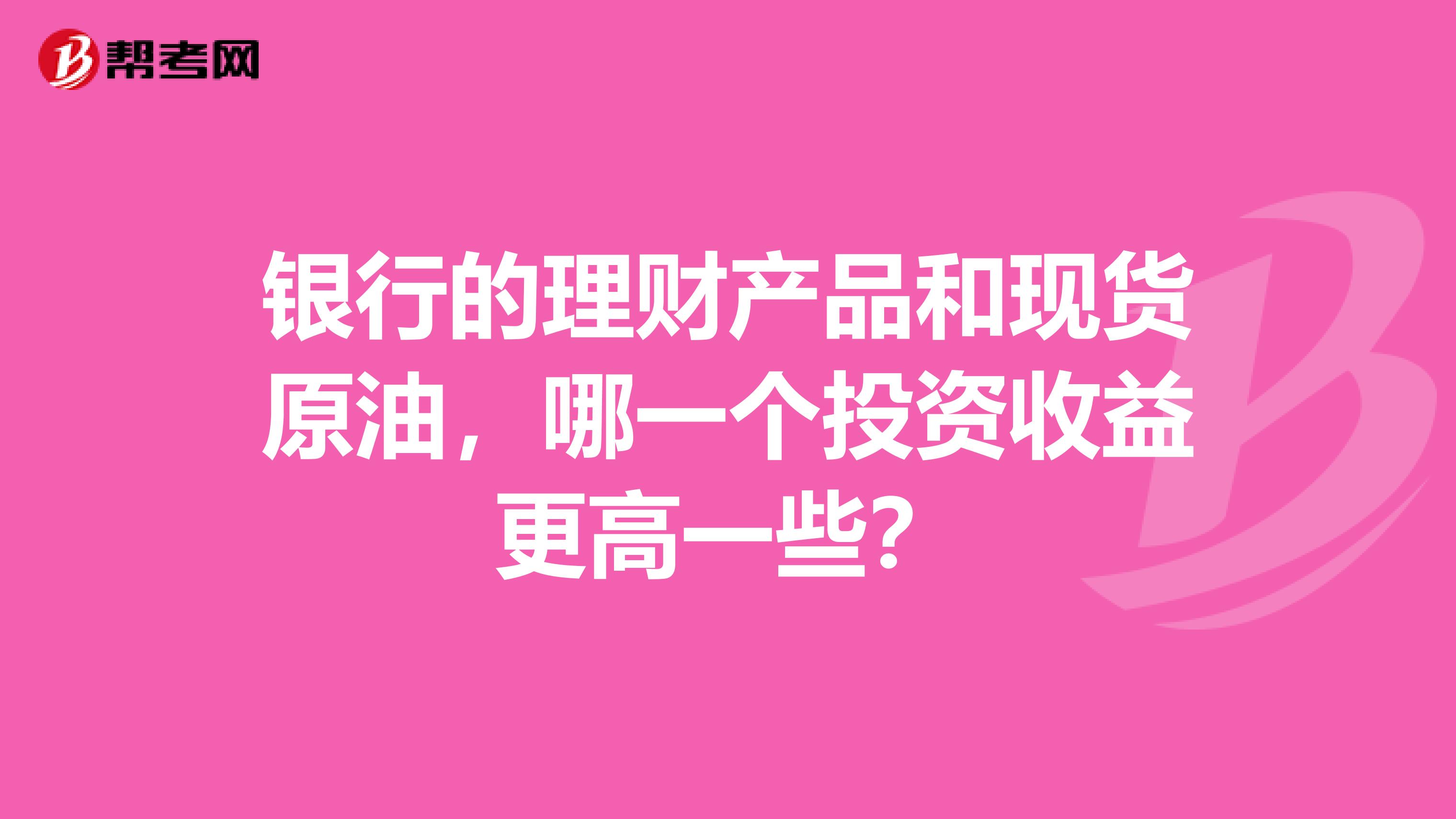 银行的理财产品和现货原油，哪一个投资收益更高一些？