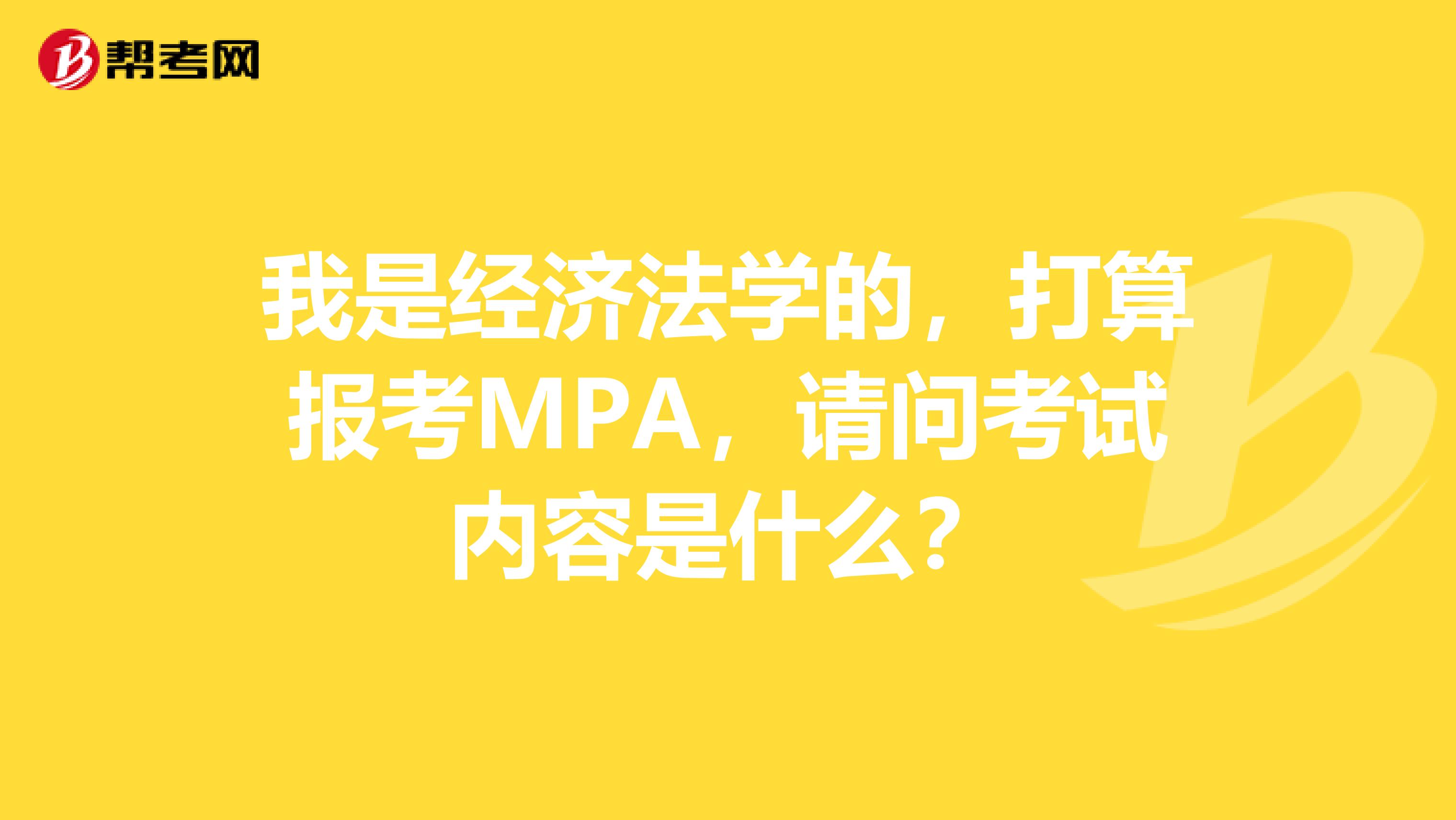 我是经济法学的,打算报考MPA,请问考试内容是什么?