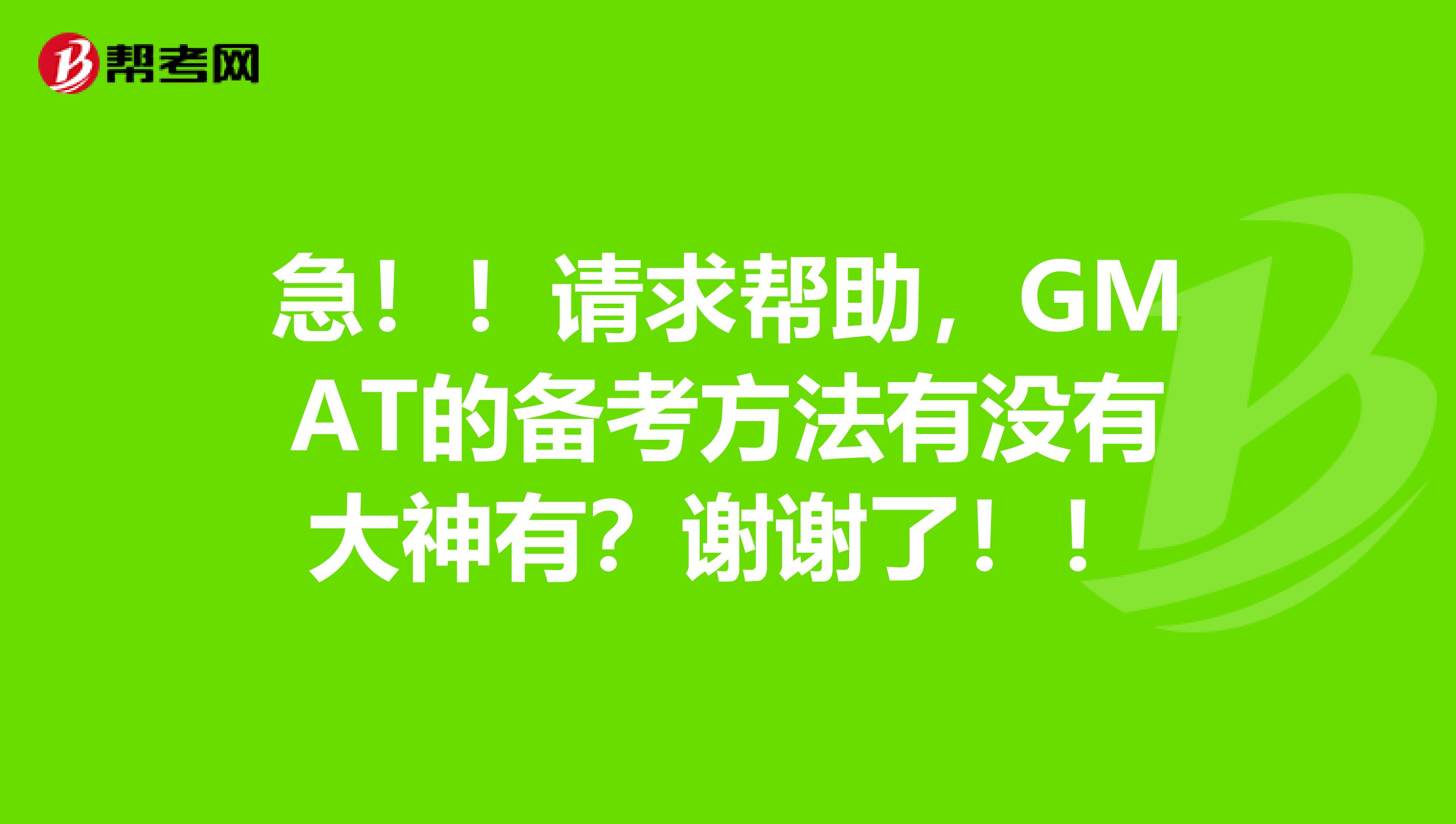 急！！请求帮助，GMAT的备考方法有没有大神有？谢谢了！！