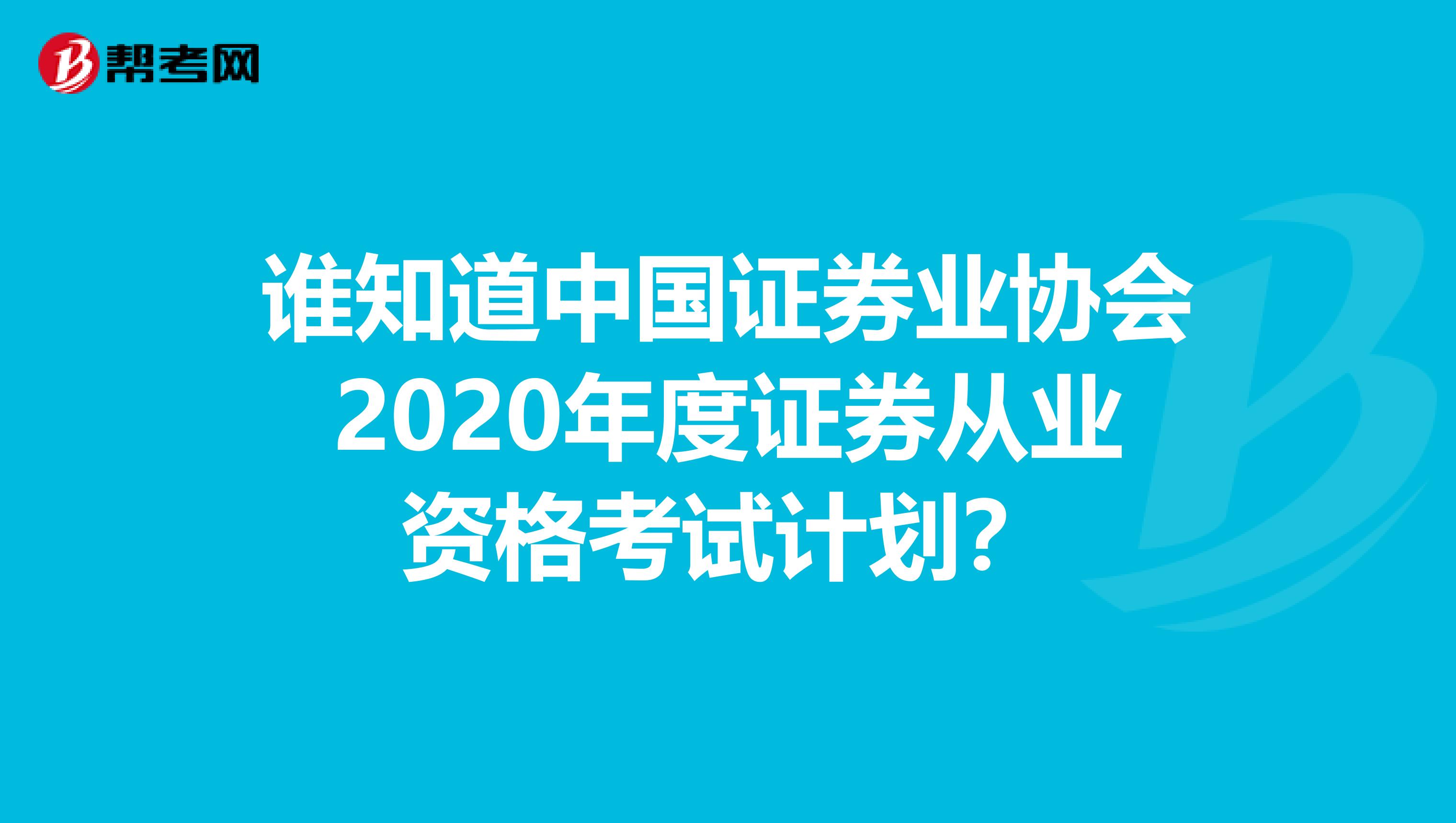 谁知道中国证券业协会2020年度证券从业资格考试计划?