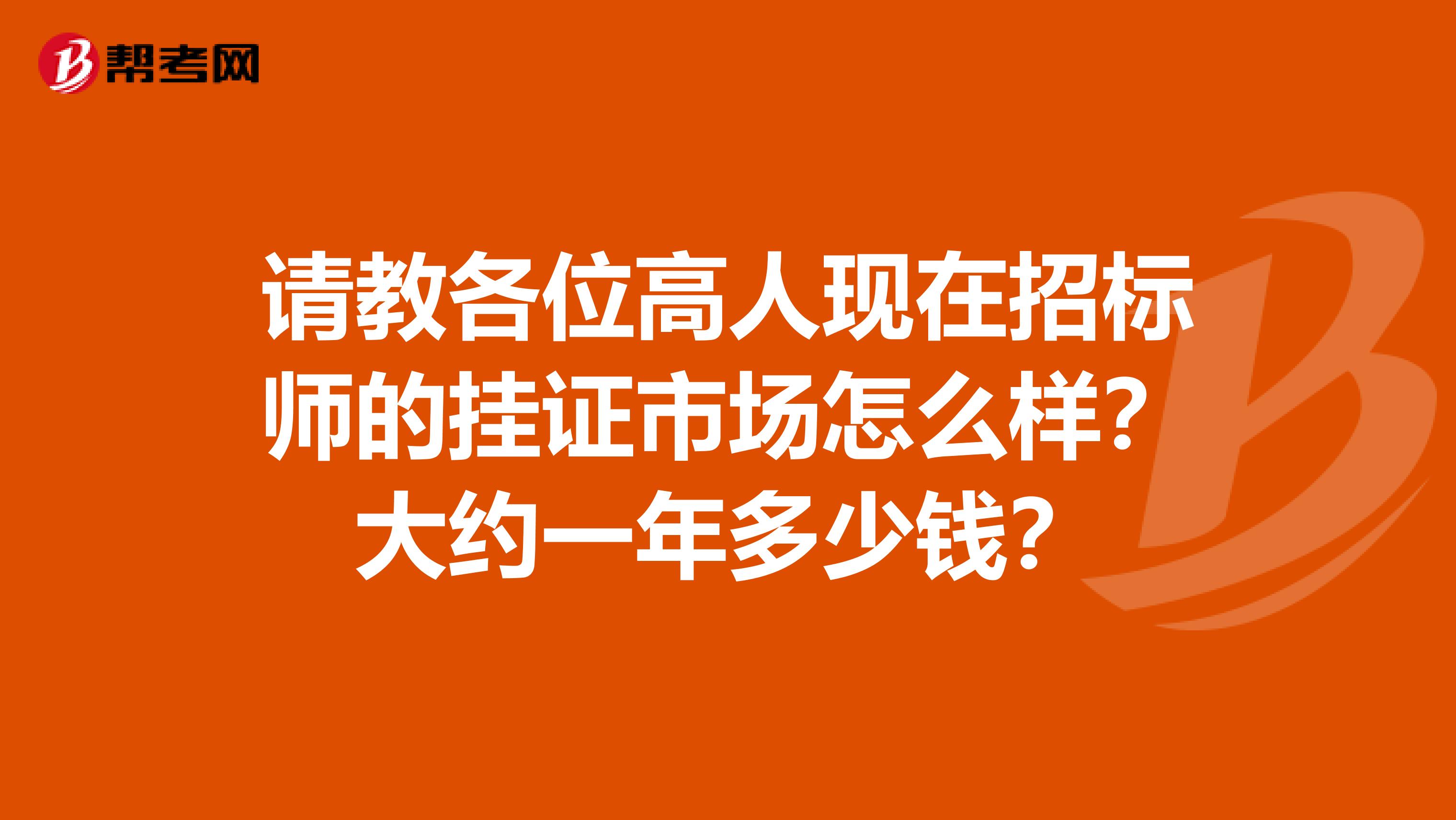 請教各位高人現在招標師的掛證市場怎么樣？大約一年多少錢？