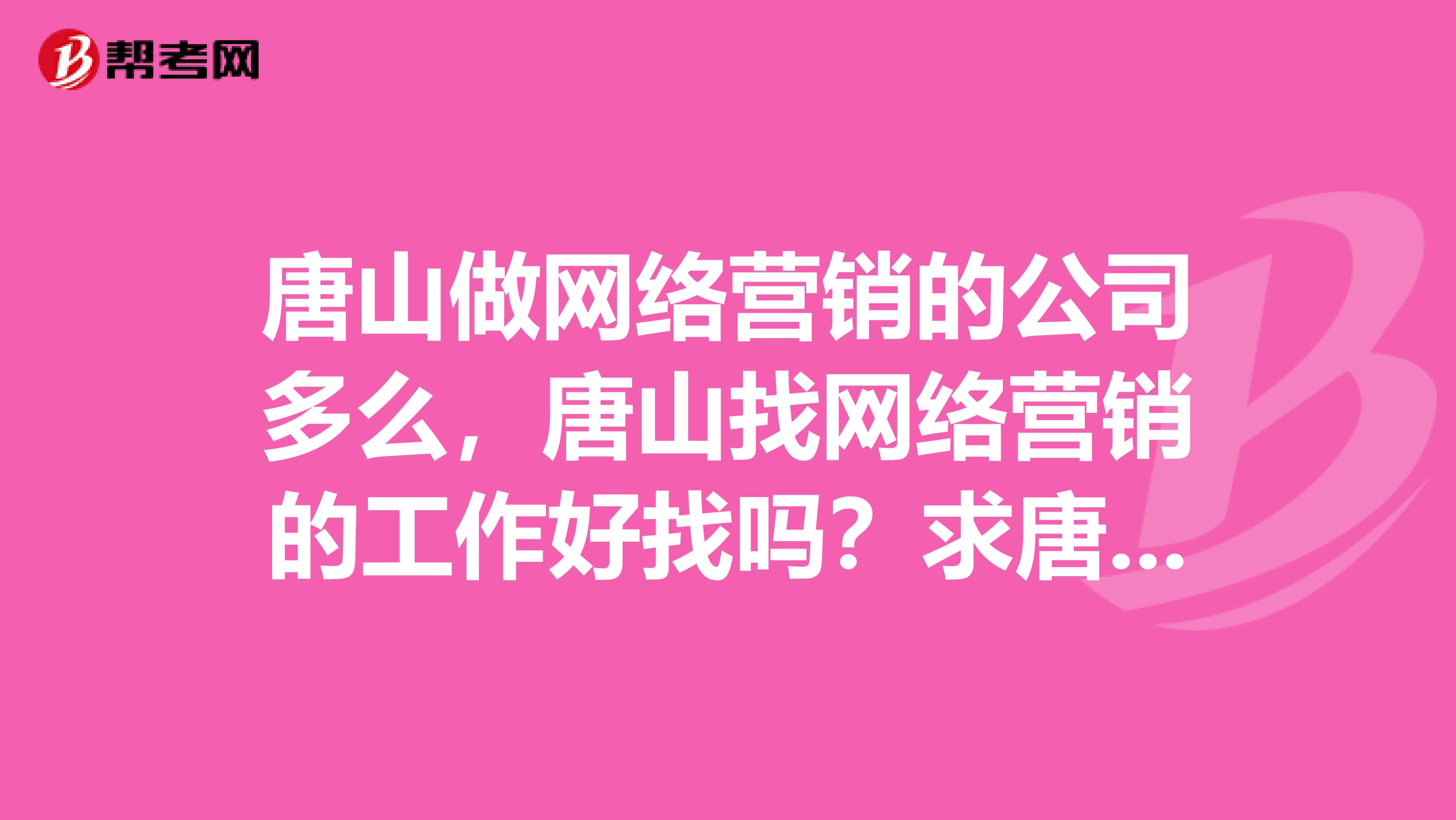 唐山做网络营销的公司多么，唐山找网络营销的工作好找吗？求唐山人回
