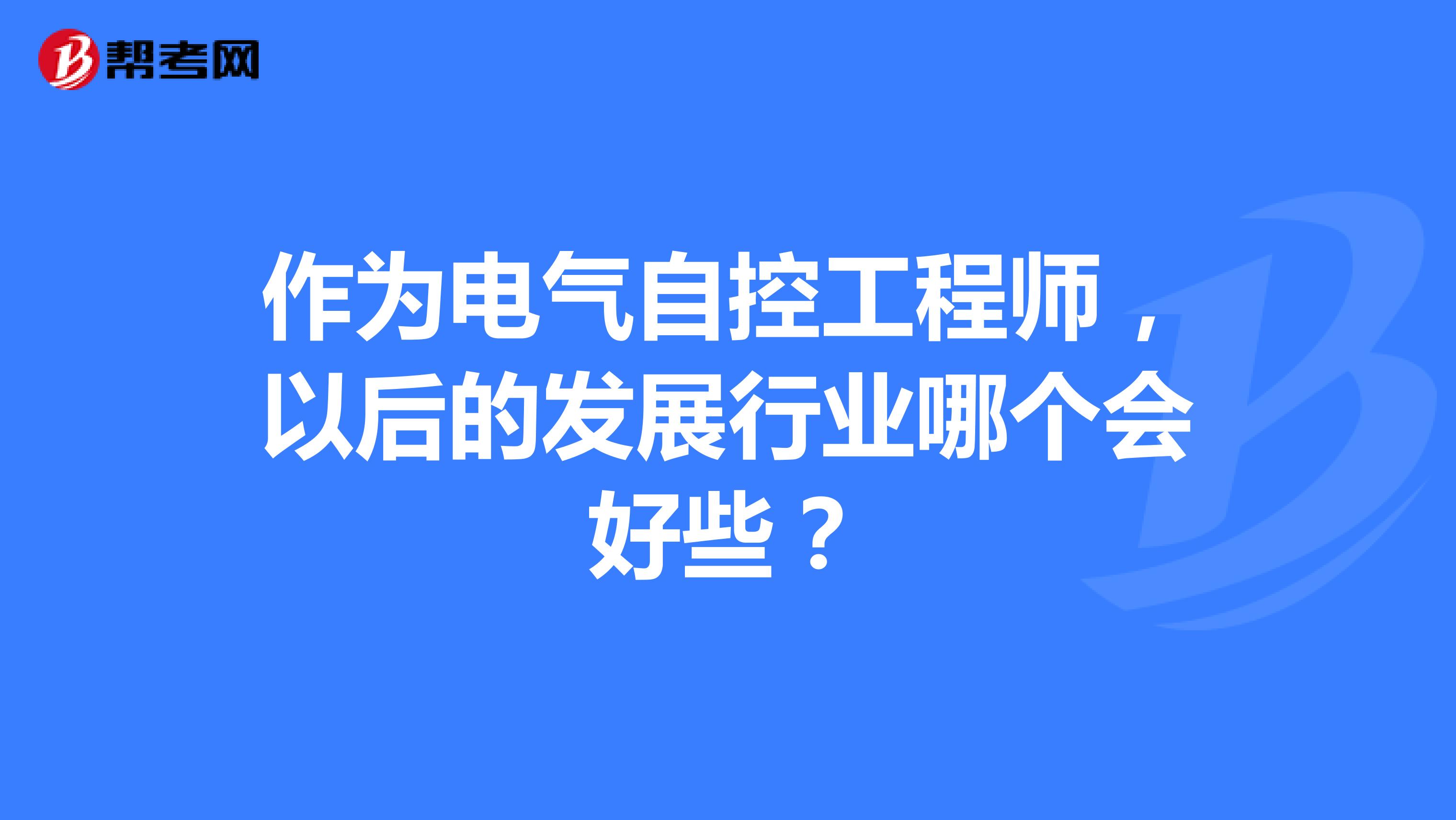 作为电气自控工程师,以后的发展行业哪个会好些?