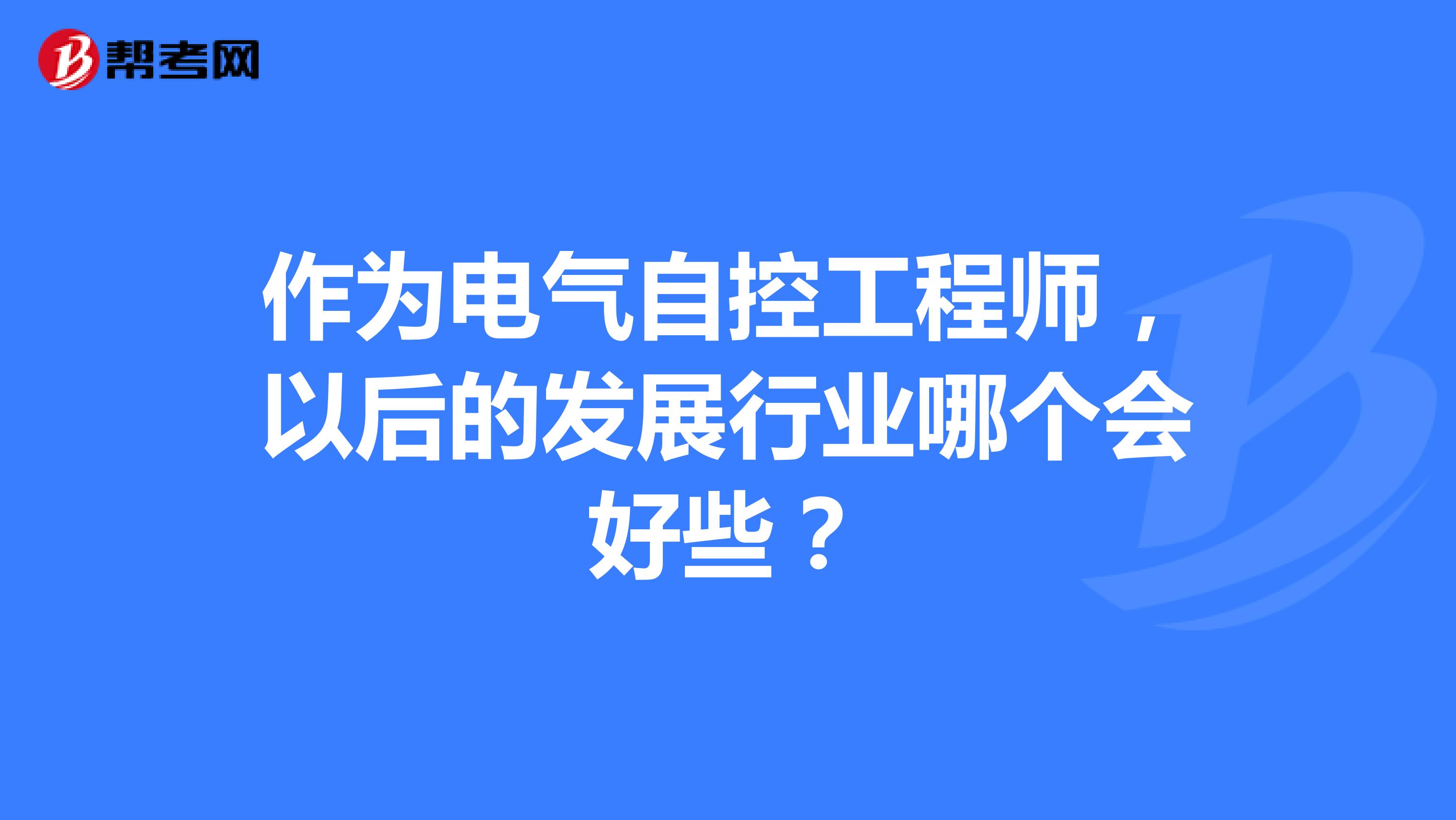 作为电气自控工程师，以后的发展行业哪个会好些？