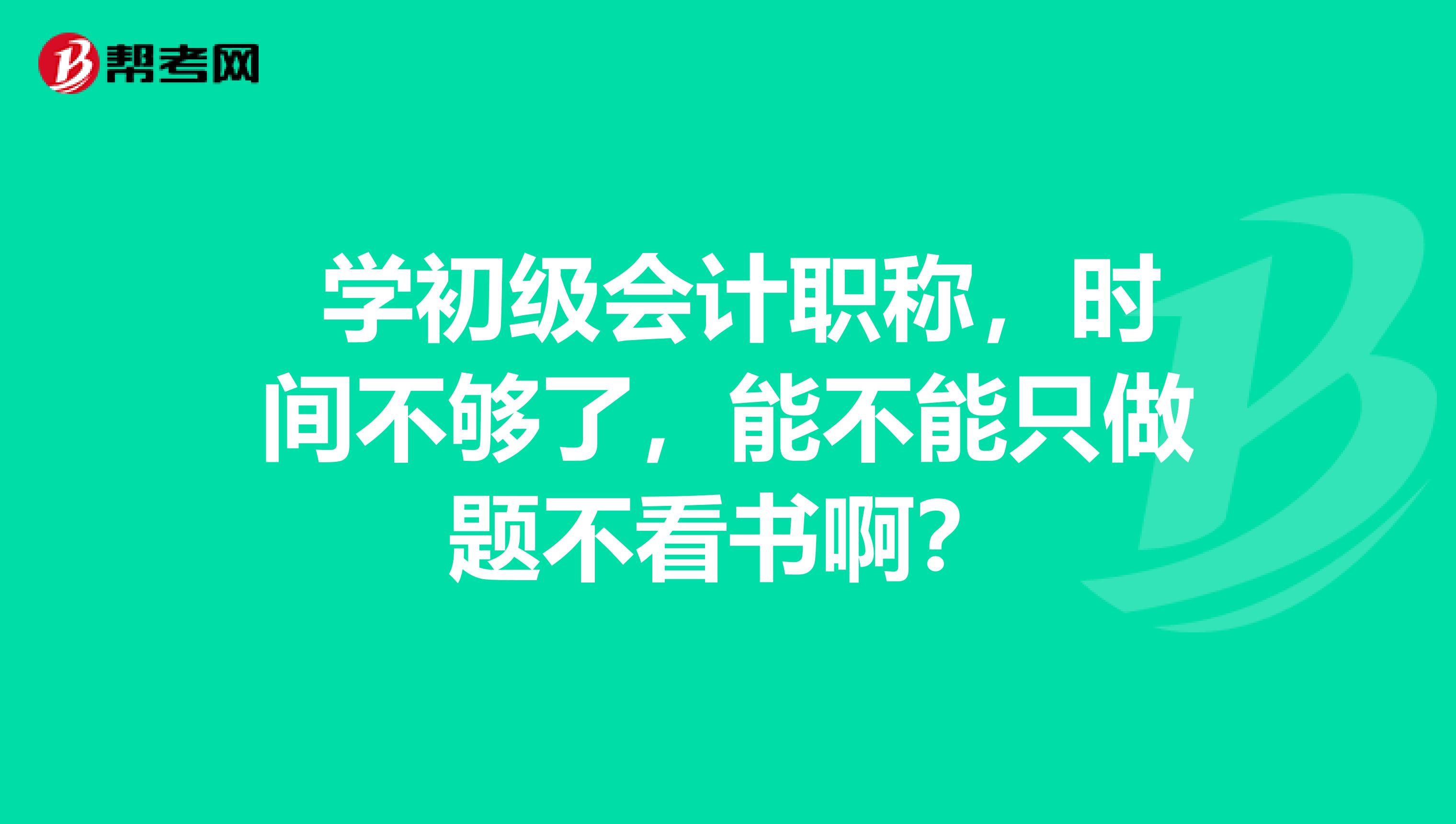  學(xué)初級會計(jì)職稱，時間不夠了，能不能只做題不看書啊？