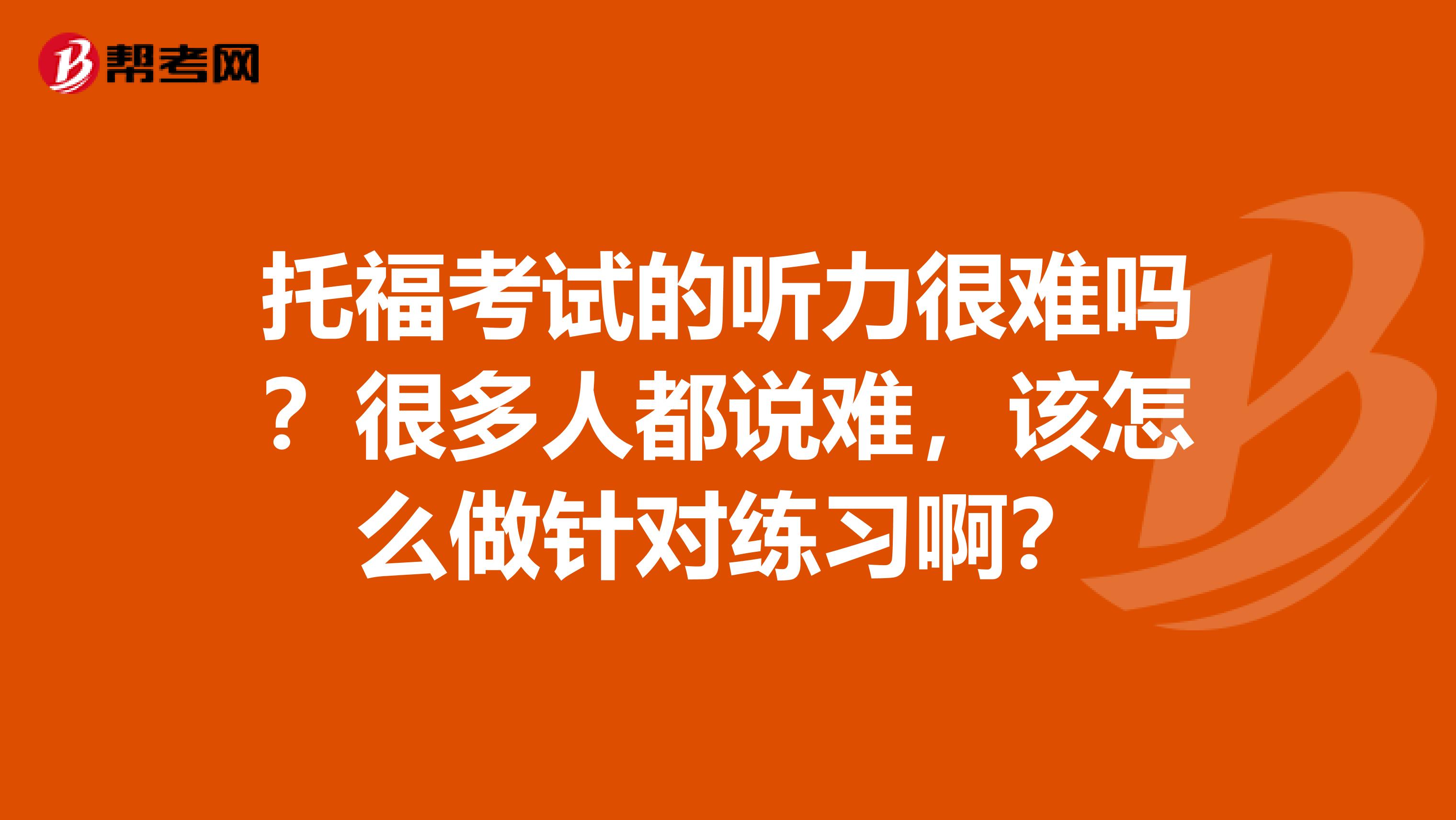 托福考试的听力很难吗？很多人都说难，该怎么做针对练习啊？