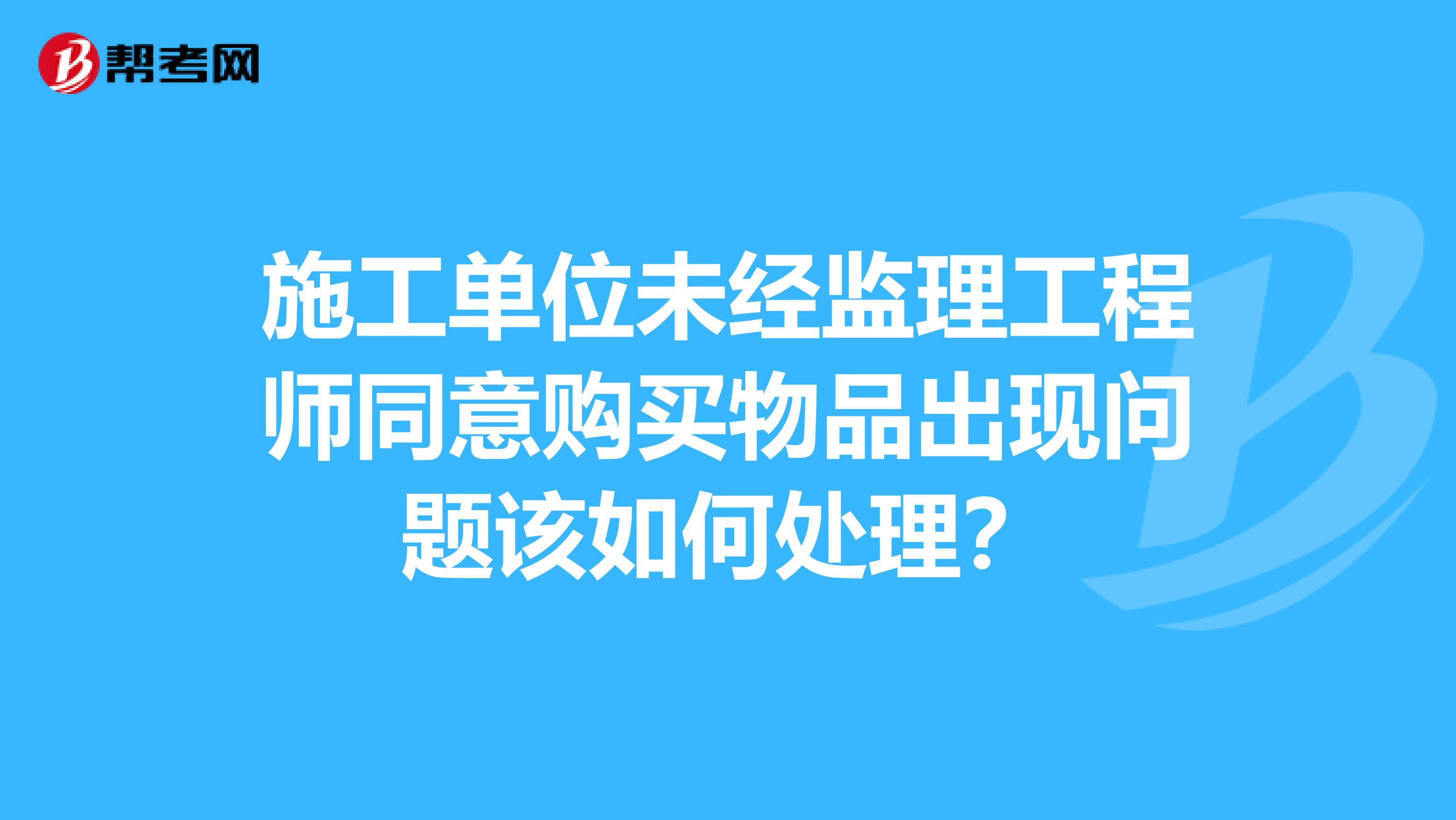 施工单位未经监理工程师同意购买物品出现问题该如何处理?