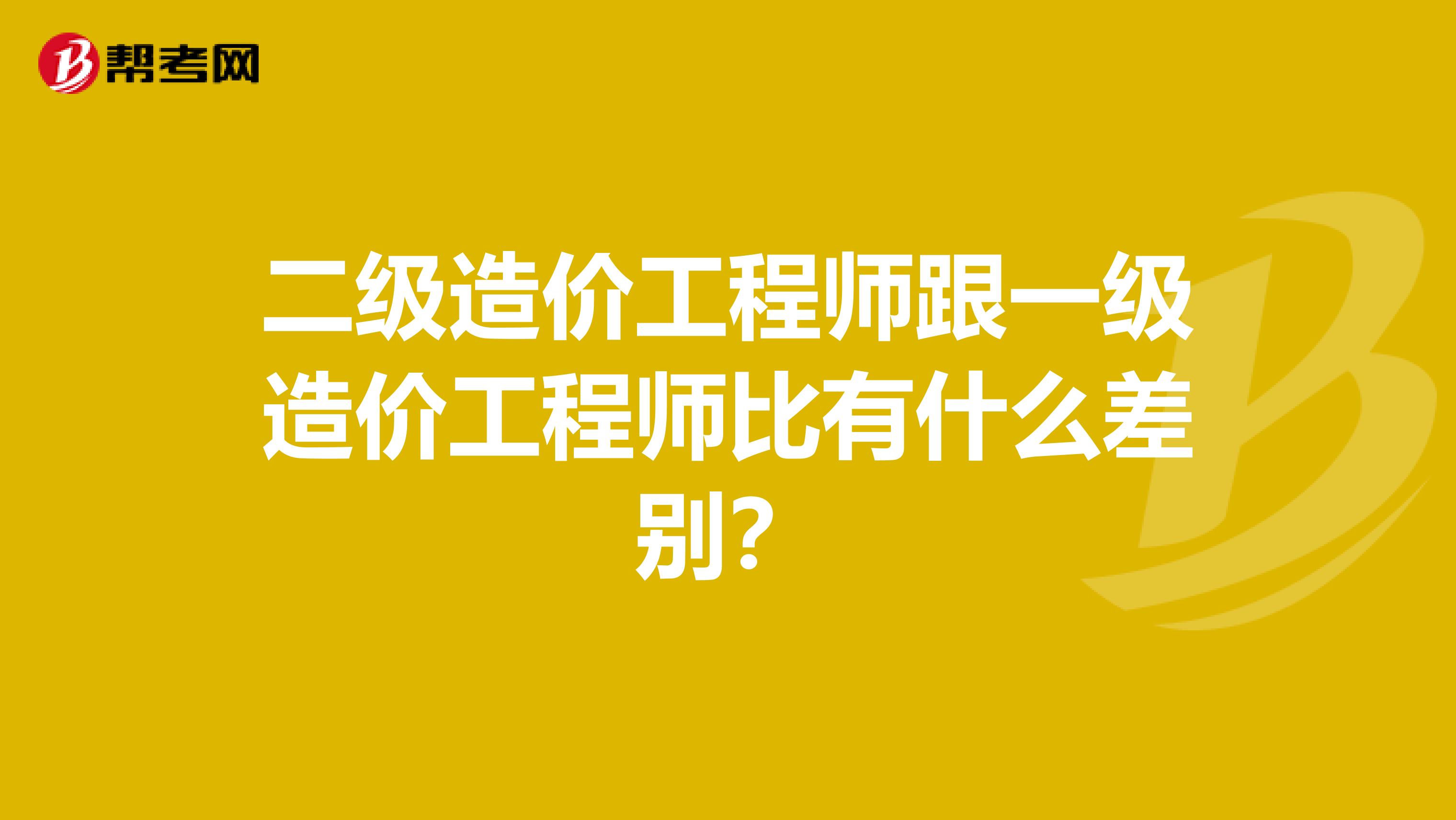 二级造价工程师跟一级造价工程师比有什么差别?