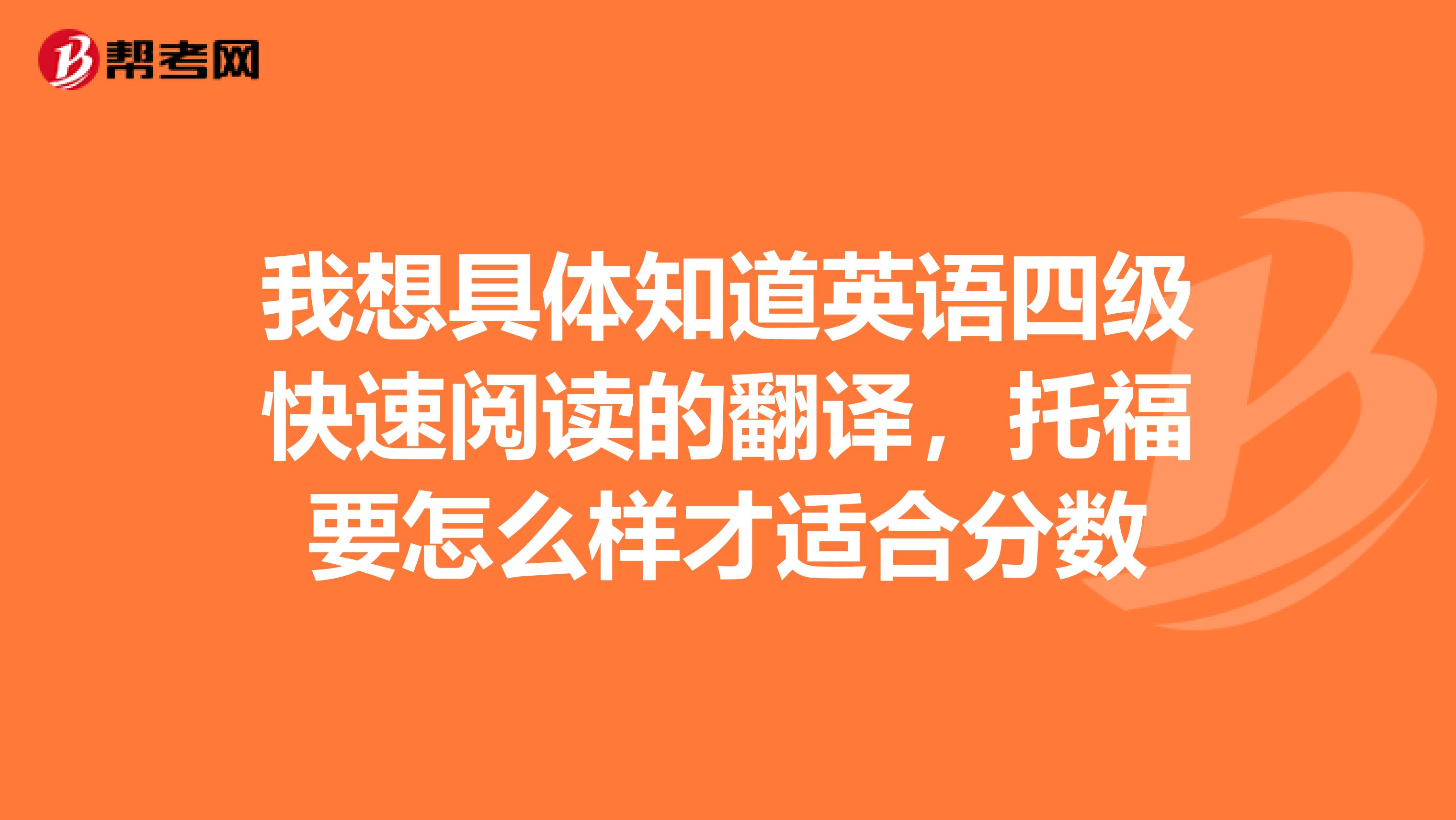 我想具体知道英语四级快速阅读的翻译,托福要怎么样才适合分数