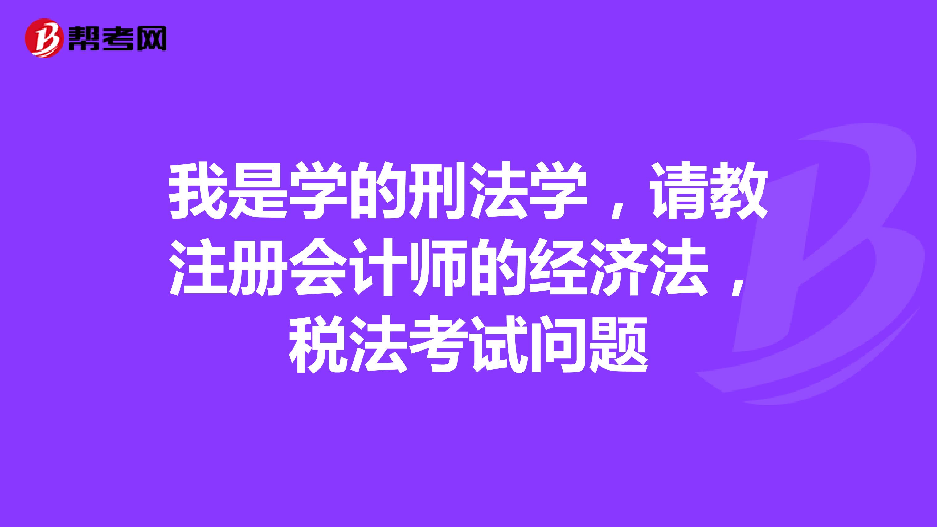 我是学的刑法学，请教注册会计师的经济法，税法考试问题