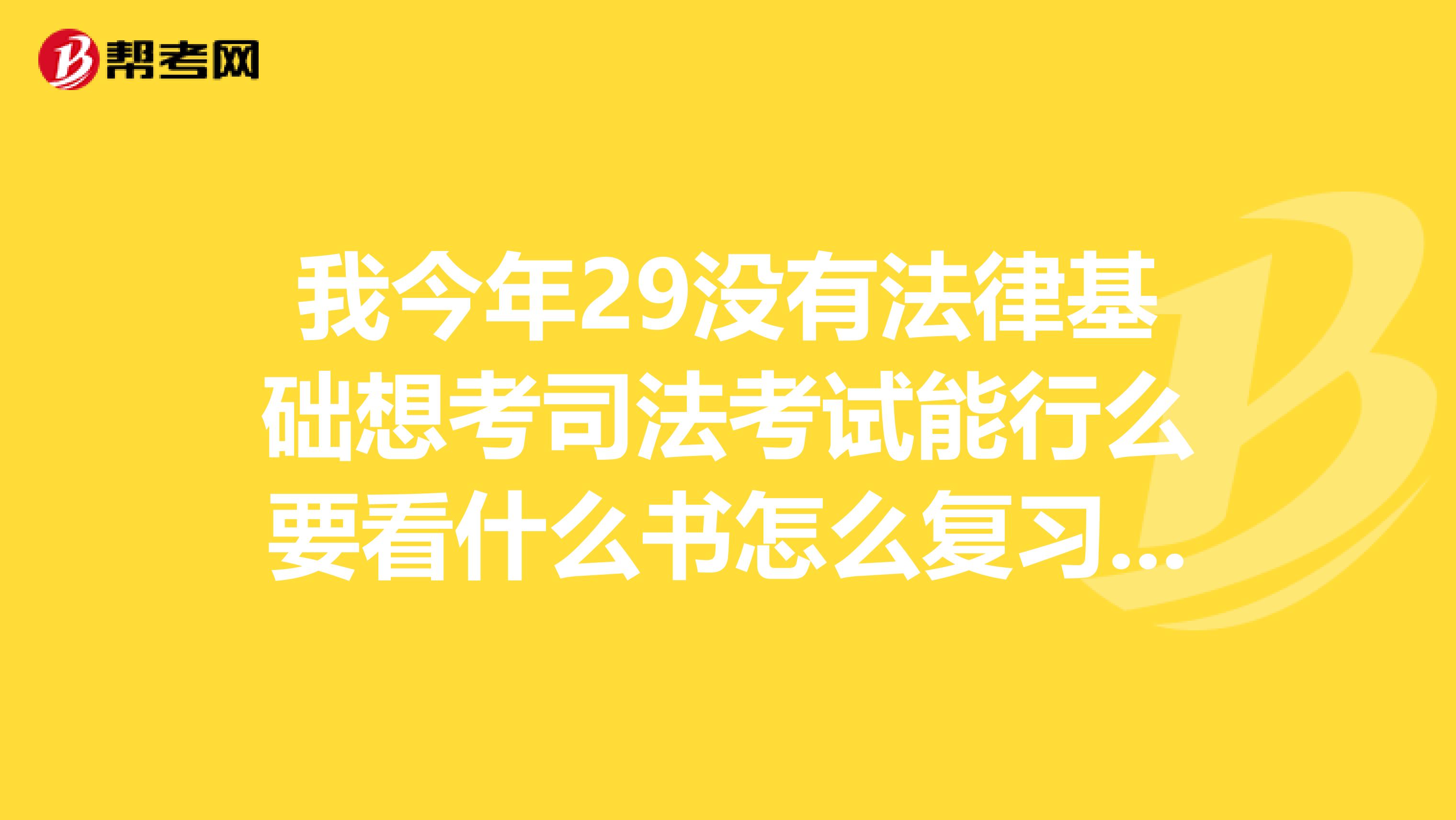 我今年29没有法律基础想考司法考试能行么要看什么书怎么复习?请高人指点