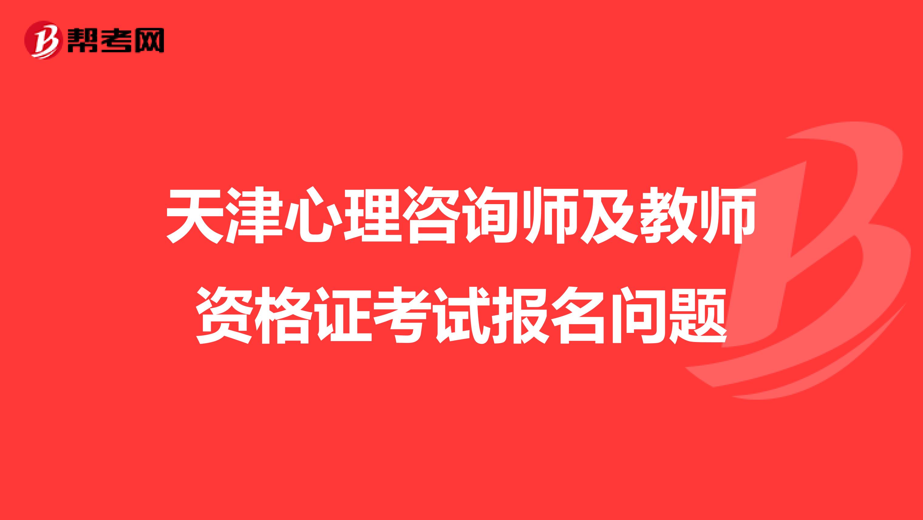 天津心理咨询师及教师资格证考试报名问题