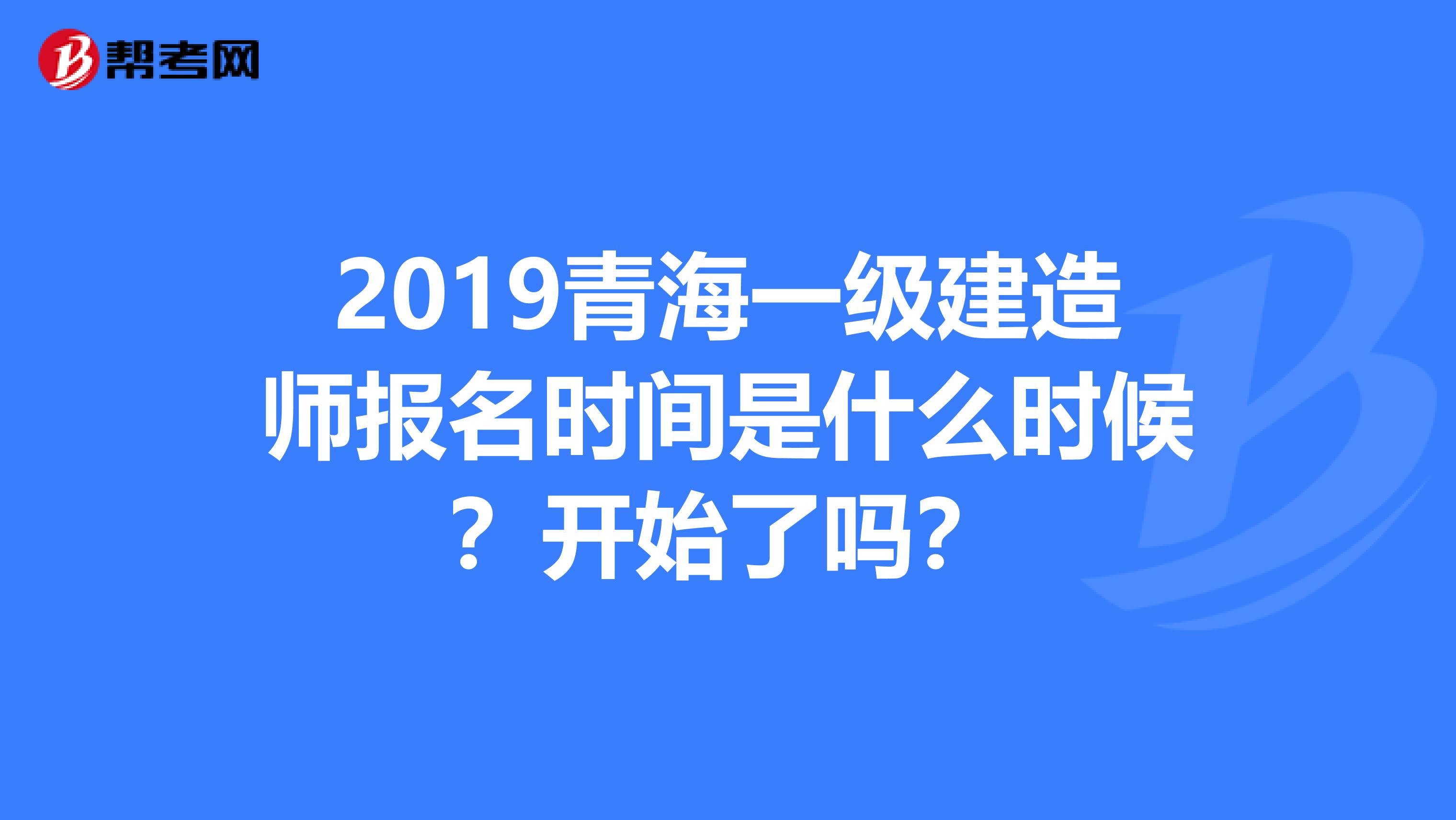 2019青海一级建造师报名时间是什么时候？开始了吗？