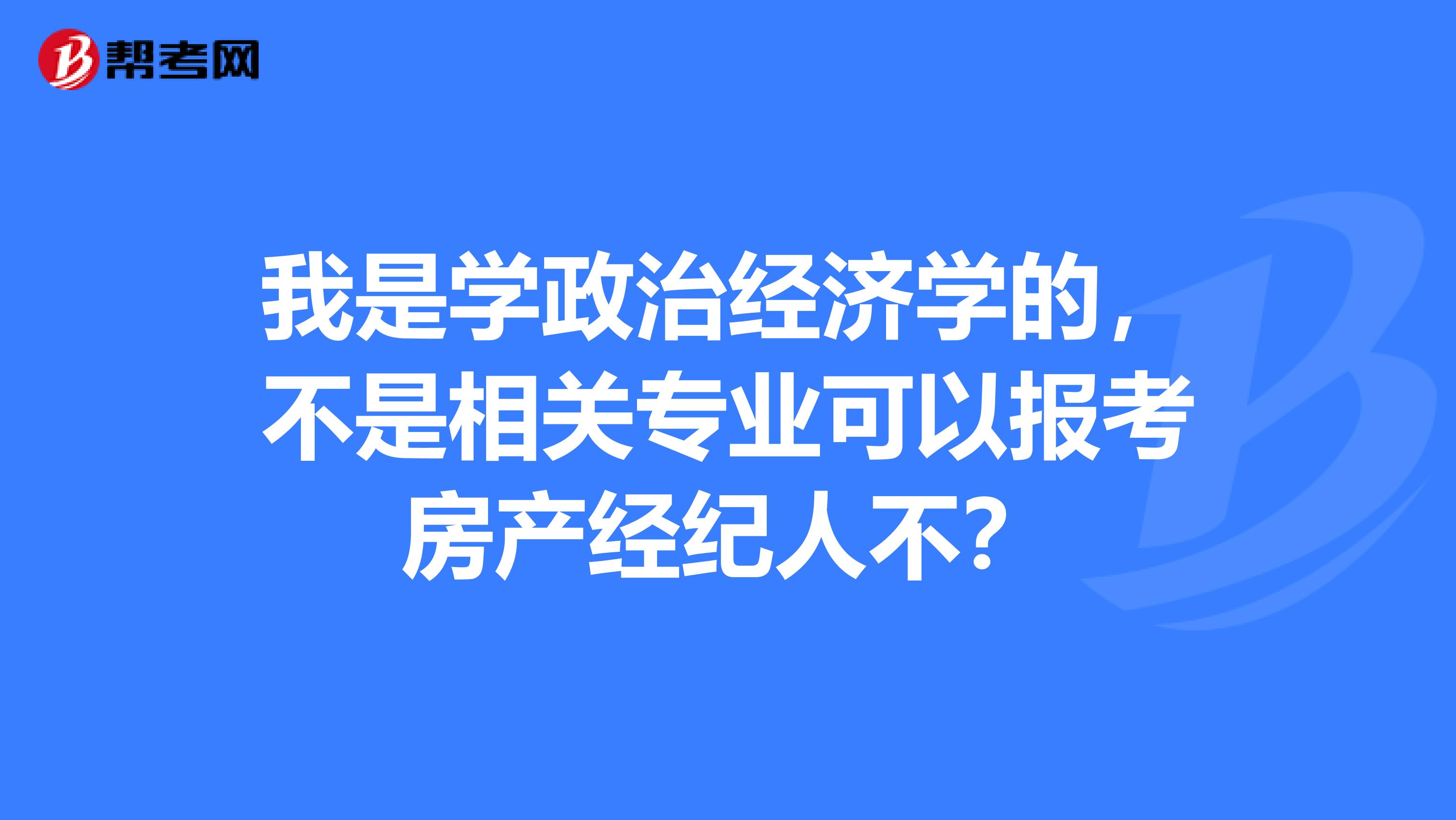我是学政治经济学的,不是相关专业可以报考房产经纪人不?