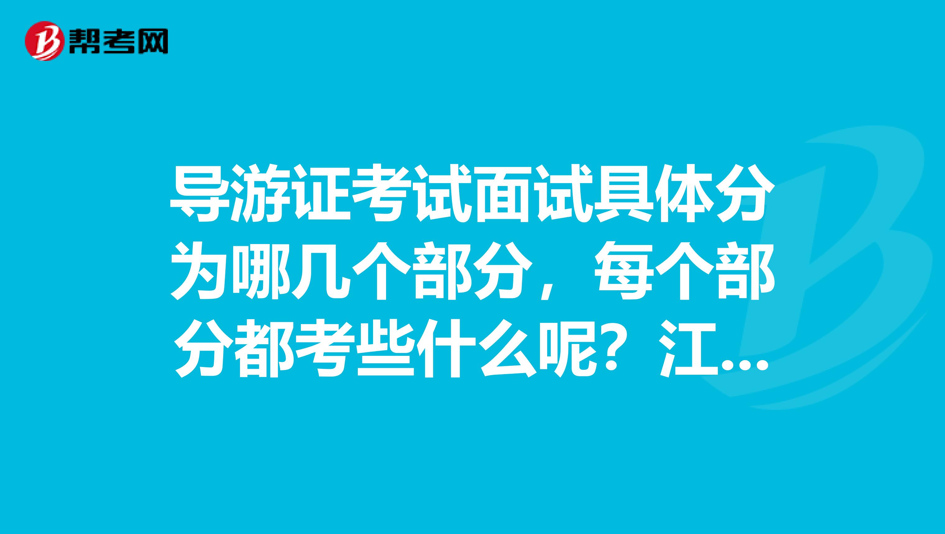 导游证考试面试具体分为哪几个部分，每个部分都考些什么呢？江苏苏州考生