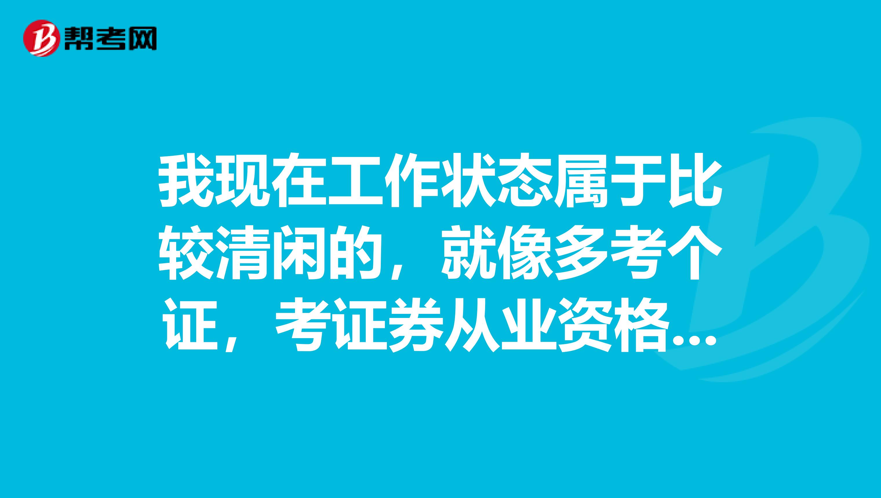 我现在工作状态属于比较清闲的,就像多考个证,考证券从业资格证的话,考几门?