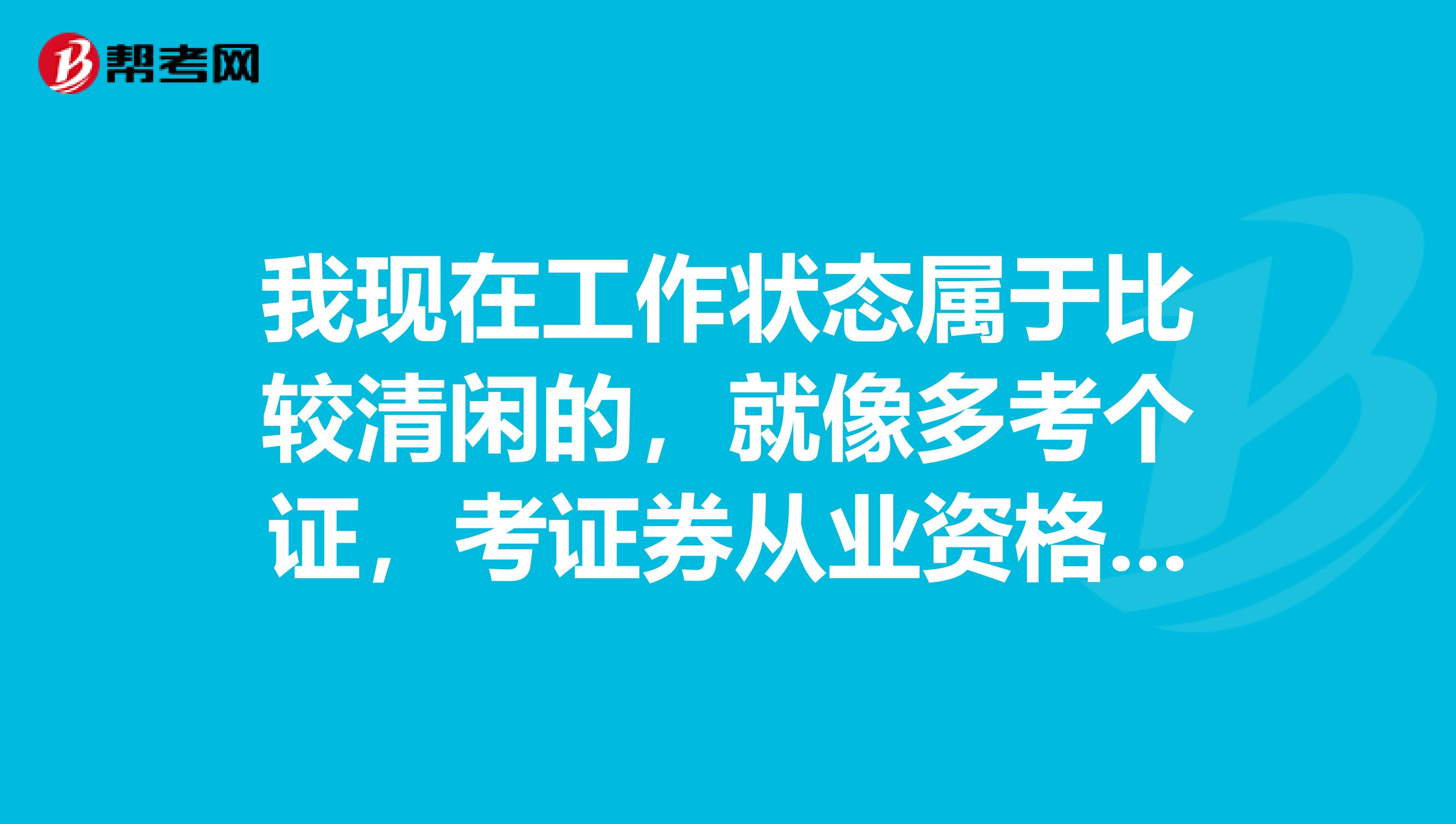 我现在工作状态属于比较清闲的，就像多考个证，考证券从业资格证的话，考几门？